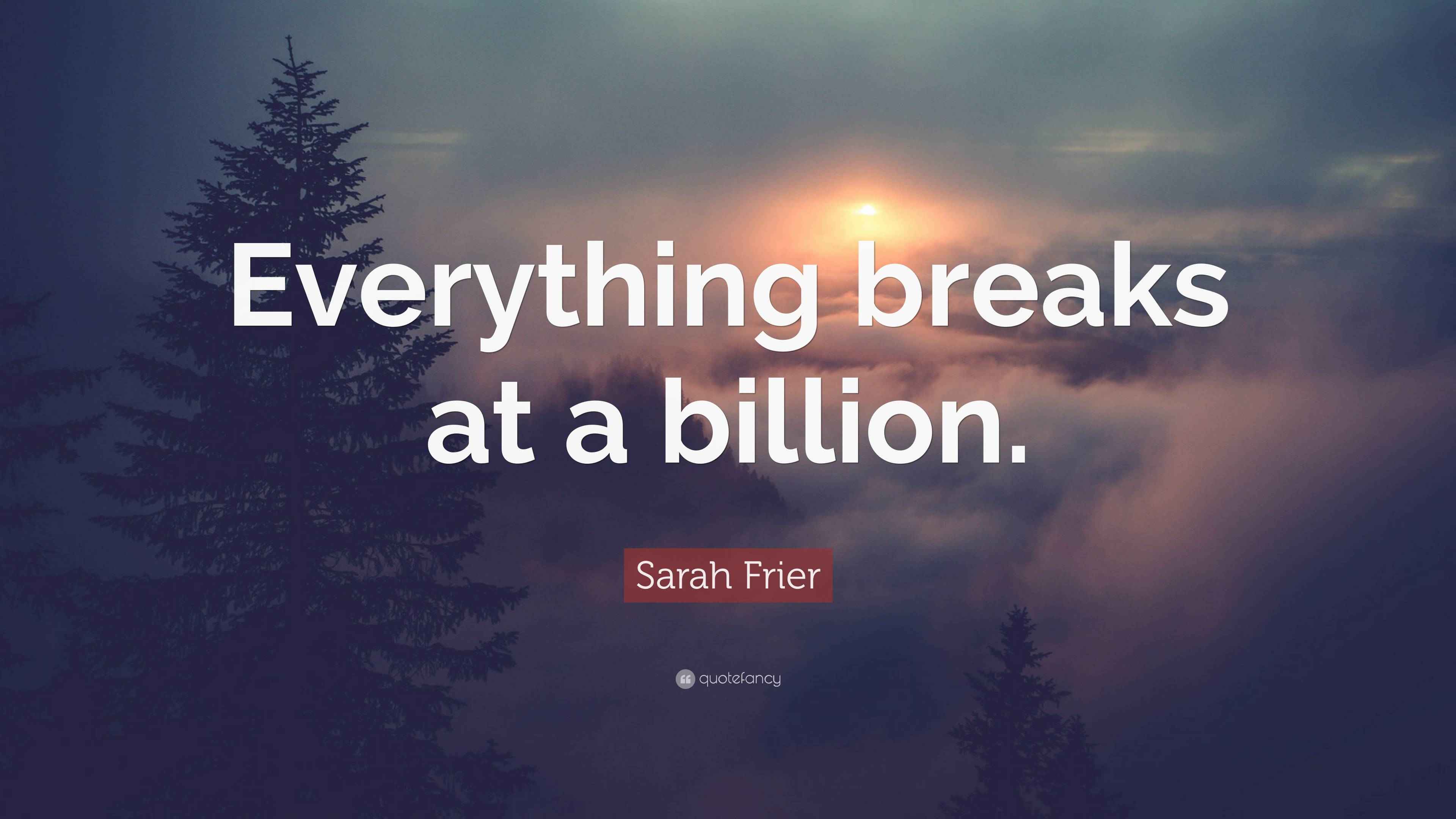 Sarah Frier Quote: "Everything breaks at a billion."