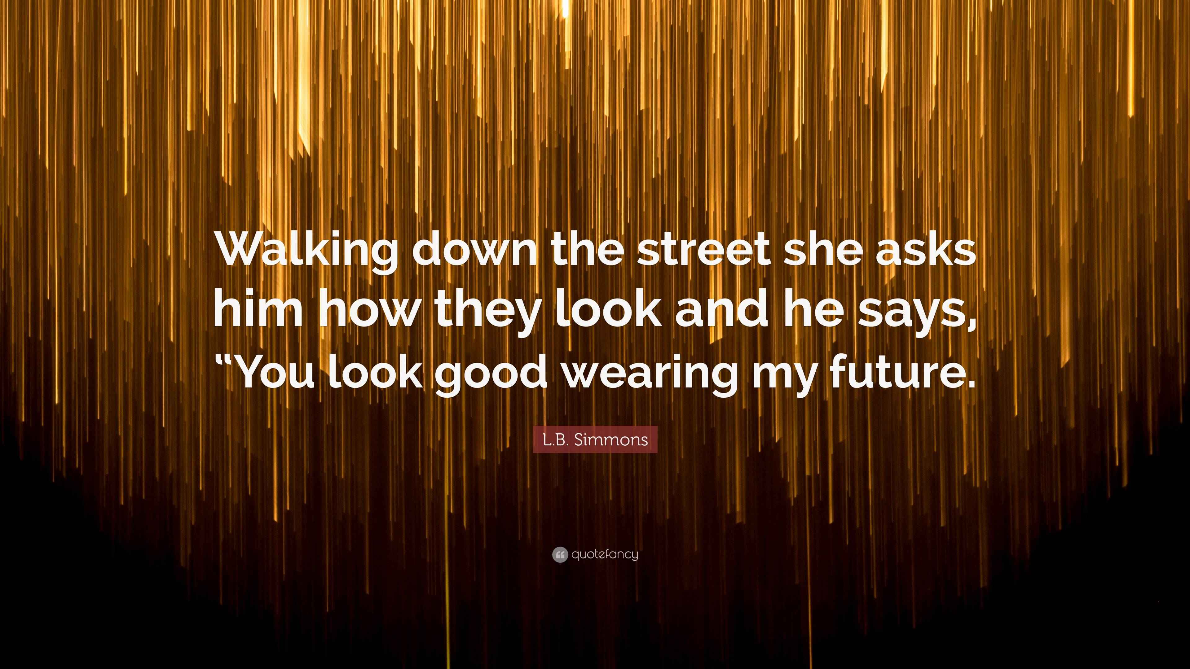 L.B. Simmons Quote “Walking down the street she asks him how they look