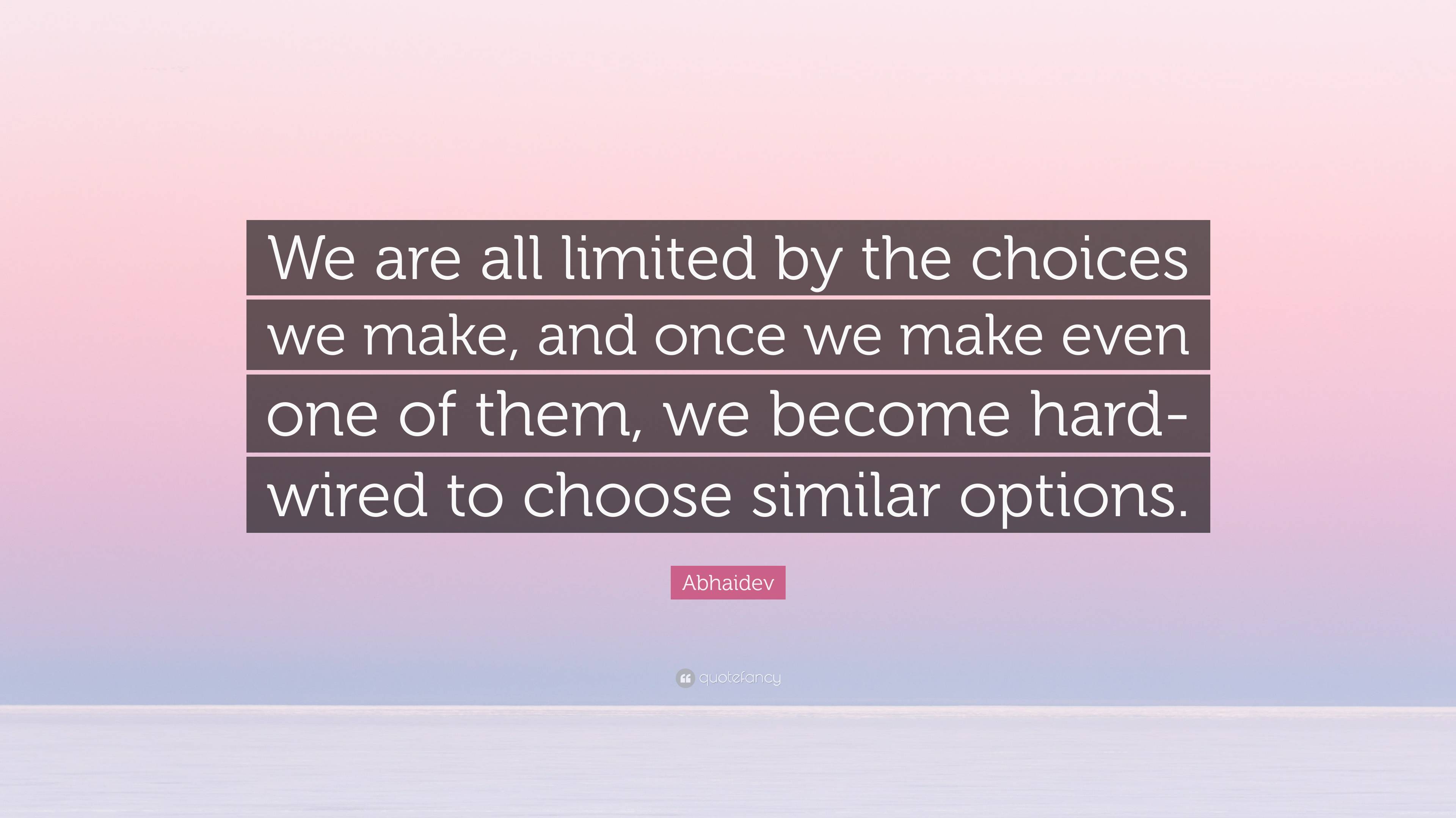 Abhaidev Quote: “We Are All Limited By The Choices We Make, And Once We ...