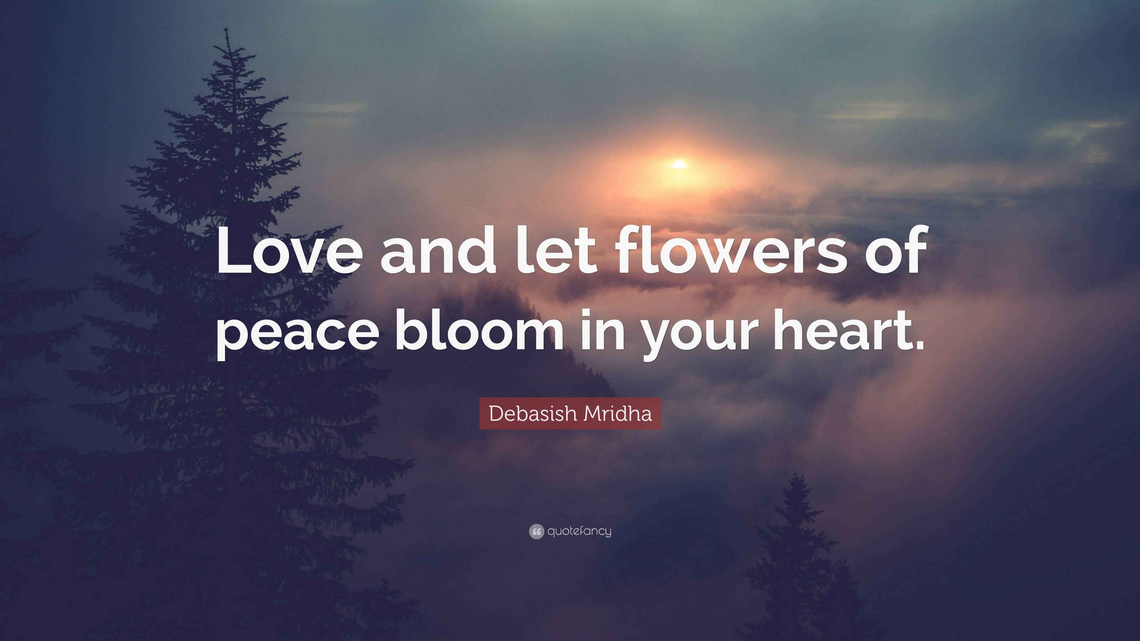 Debasish Mridha Quote “Love and let flowers of peace bloom in your heart.”