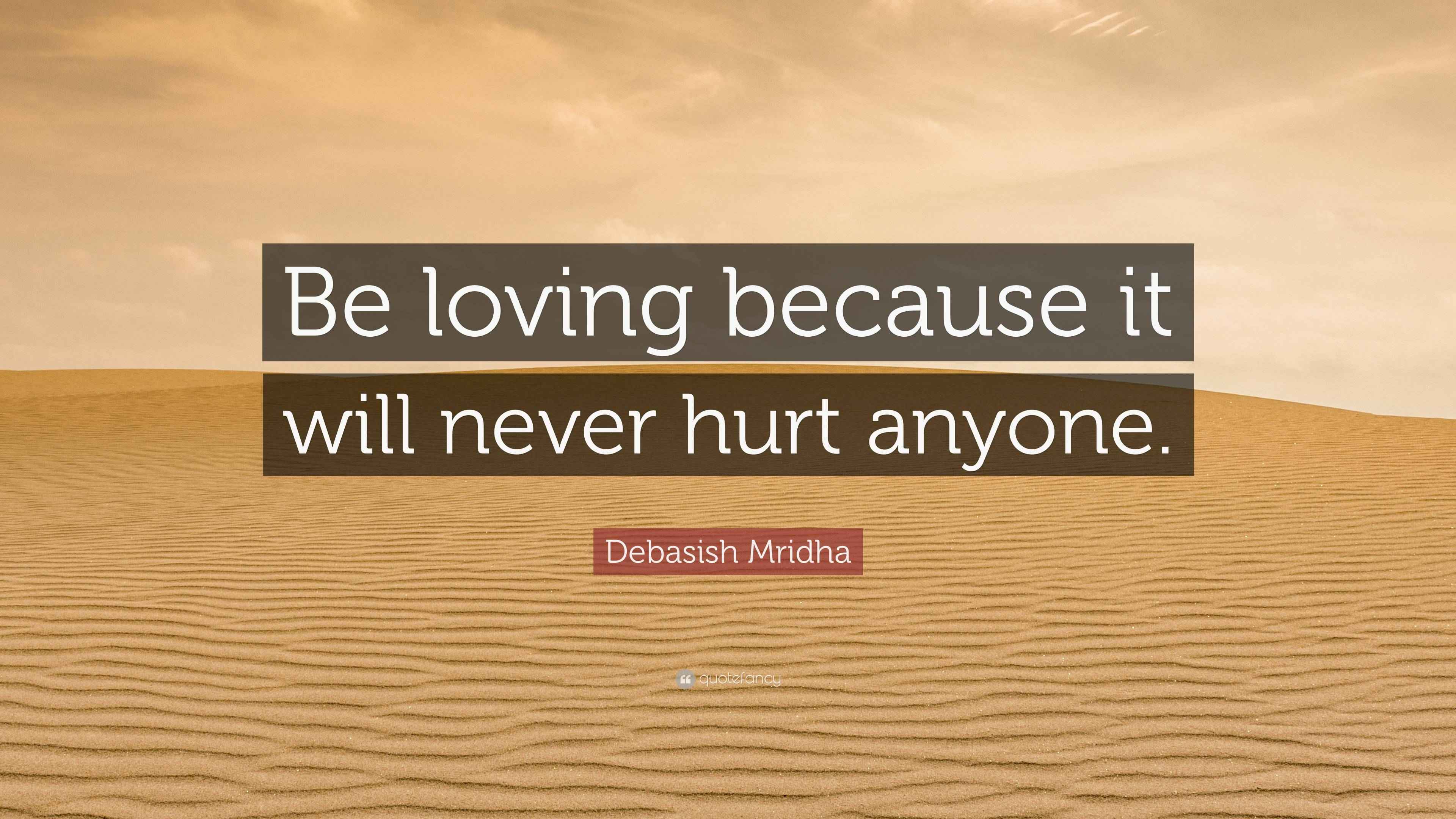 Debasish Mridha Quote: “Be loving because it will never hurt anyone.”