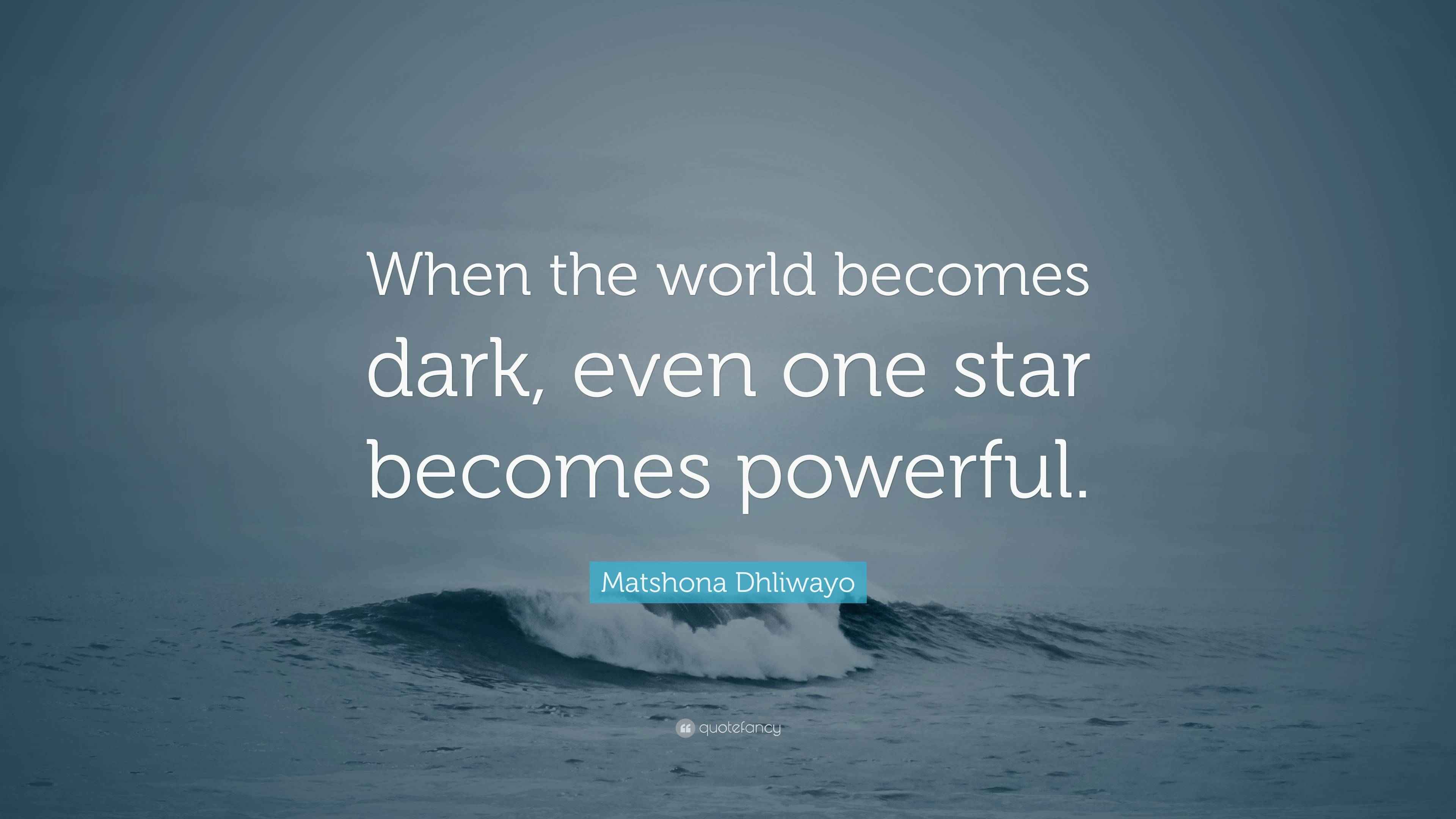 Matshona Dhliwayo Quote: “When the world becomes dark, even one star ...