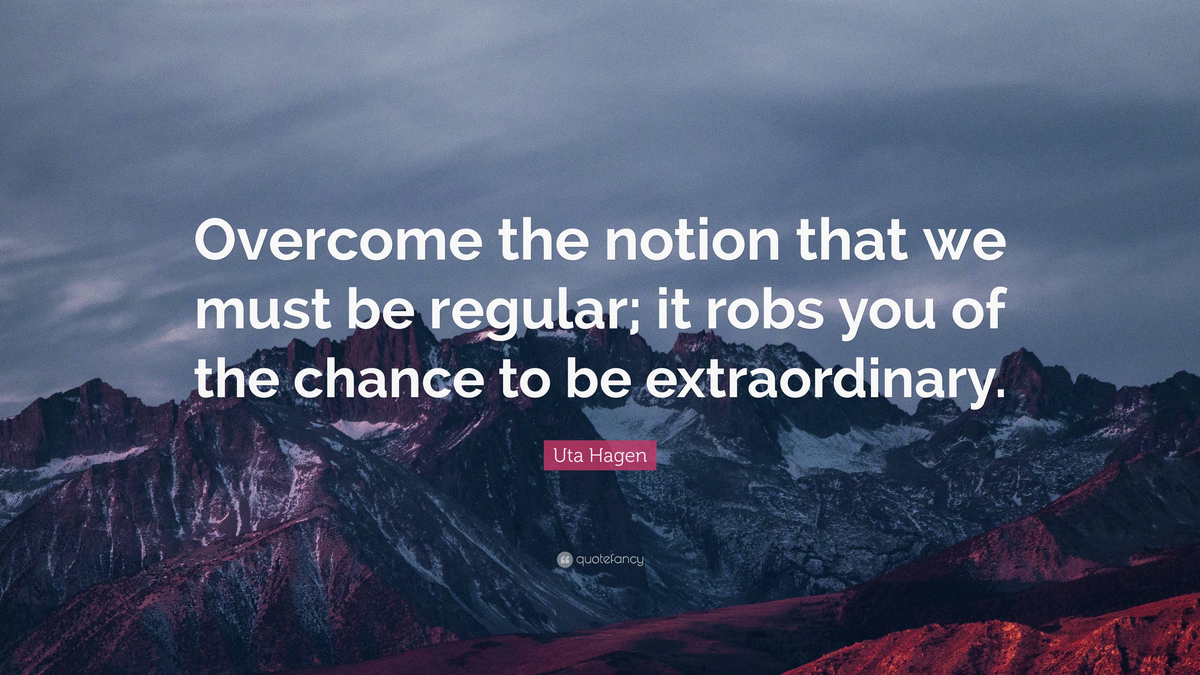 Uta Hagen Quote: “Overcome the notion that we must be regular; it robs ...