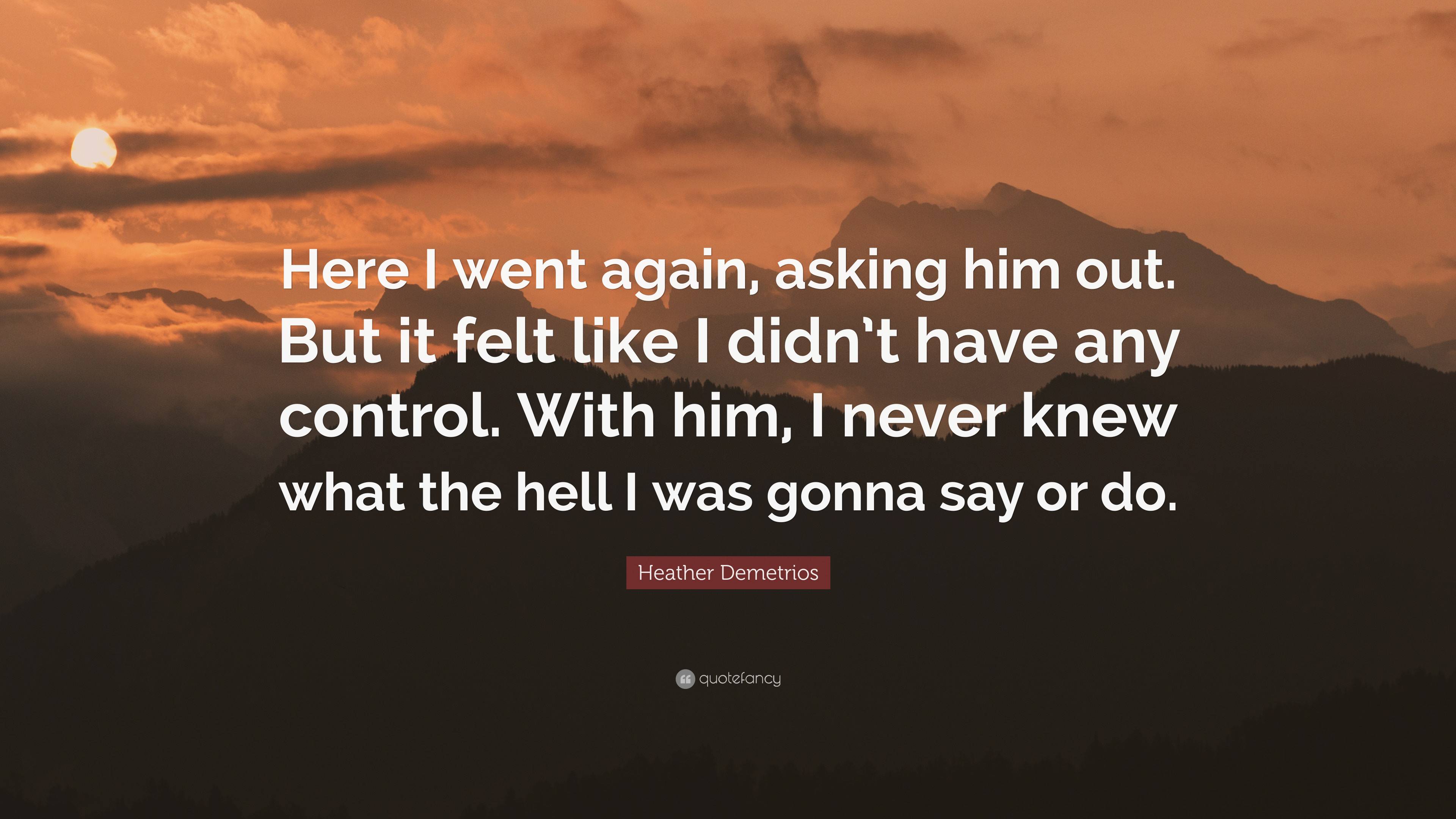 Heather Demetrios Quote: “Here I went again, asking him out. But it ...