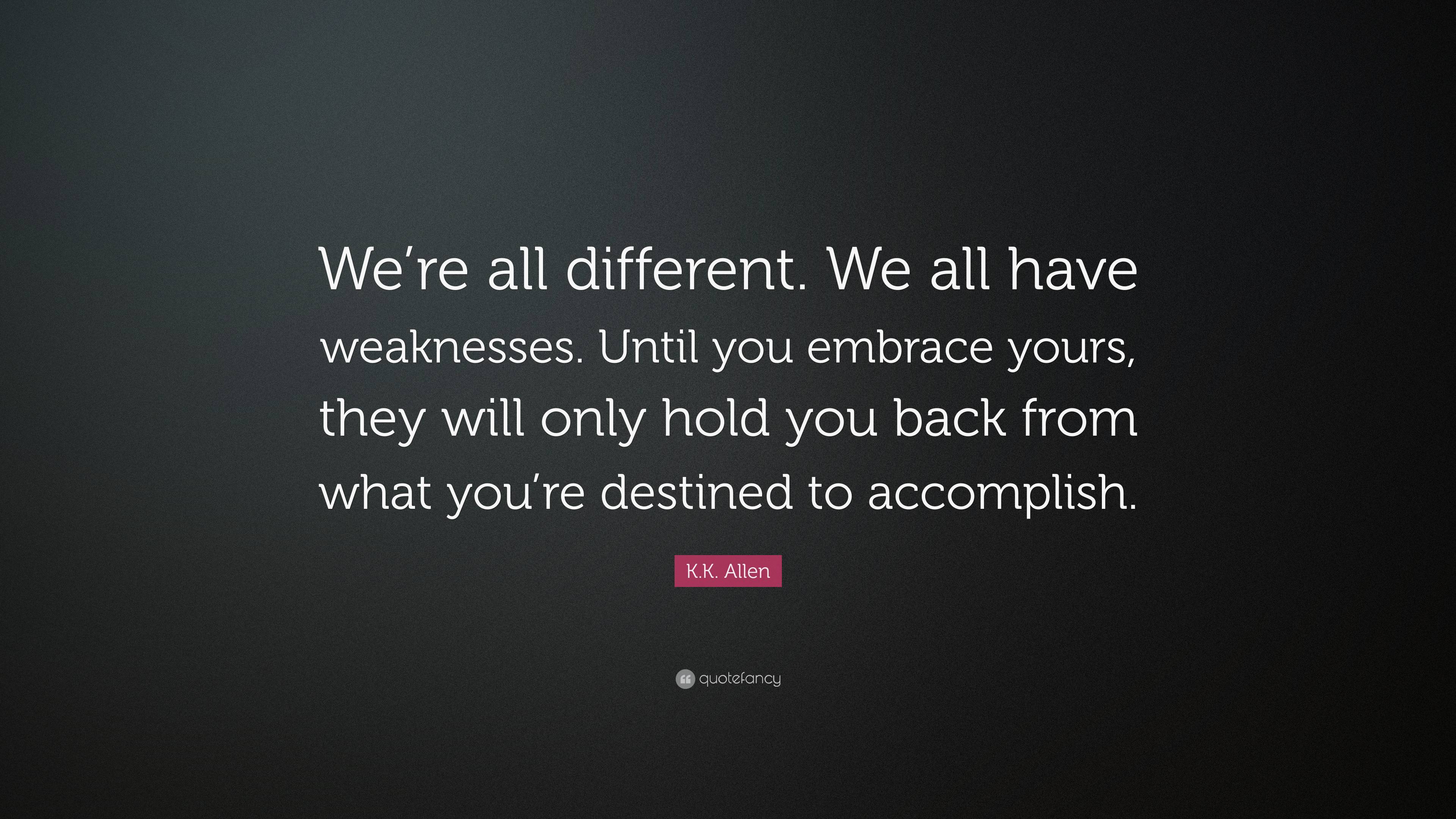 K.K. Allen Quote: “We’re all different. We all have weaknesses. Until ...