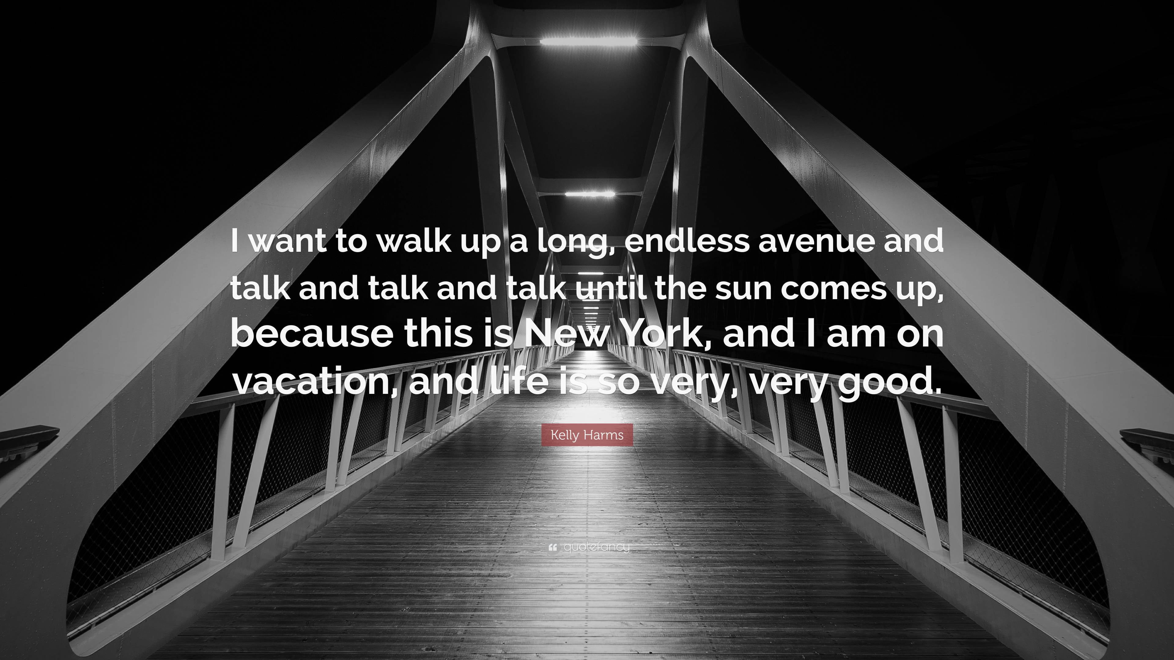 Kelly Harms Quote I Want To Walk Up A Long Endless Avenue And Talk 