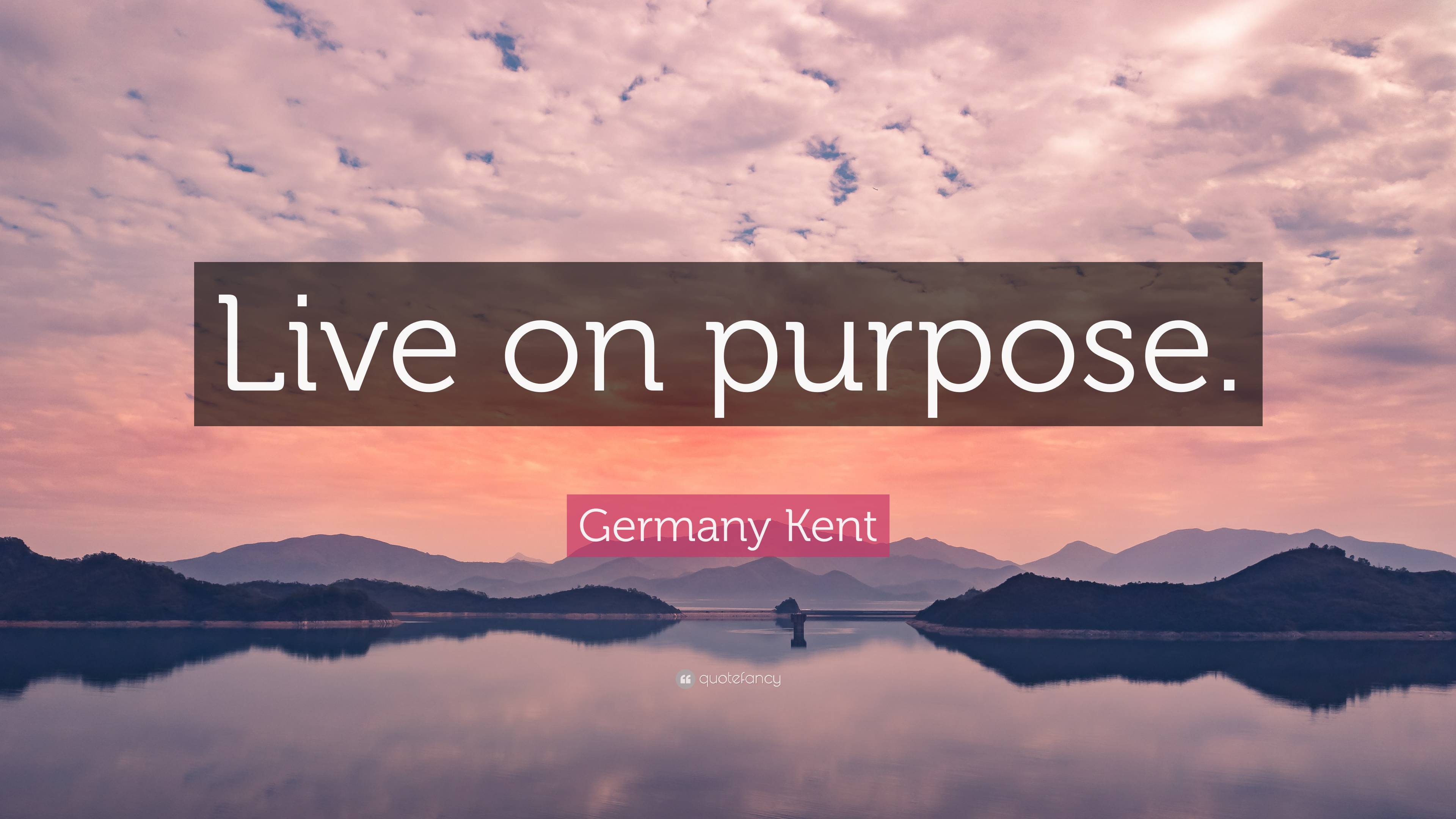 Germany Kent Quote: “Live On Purpose.”