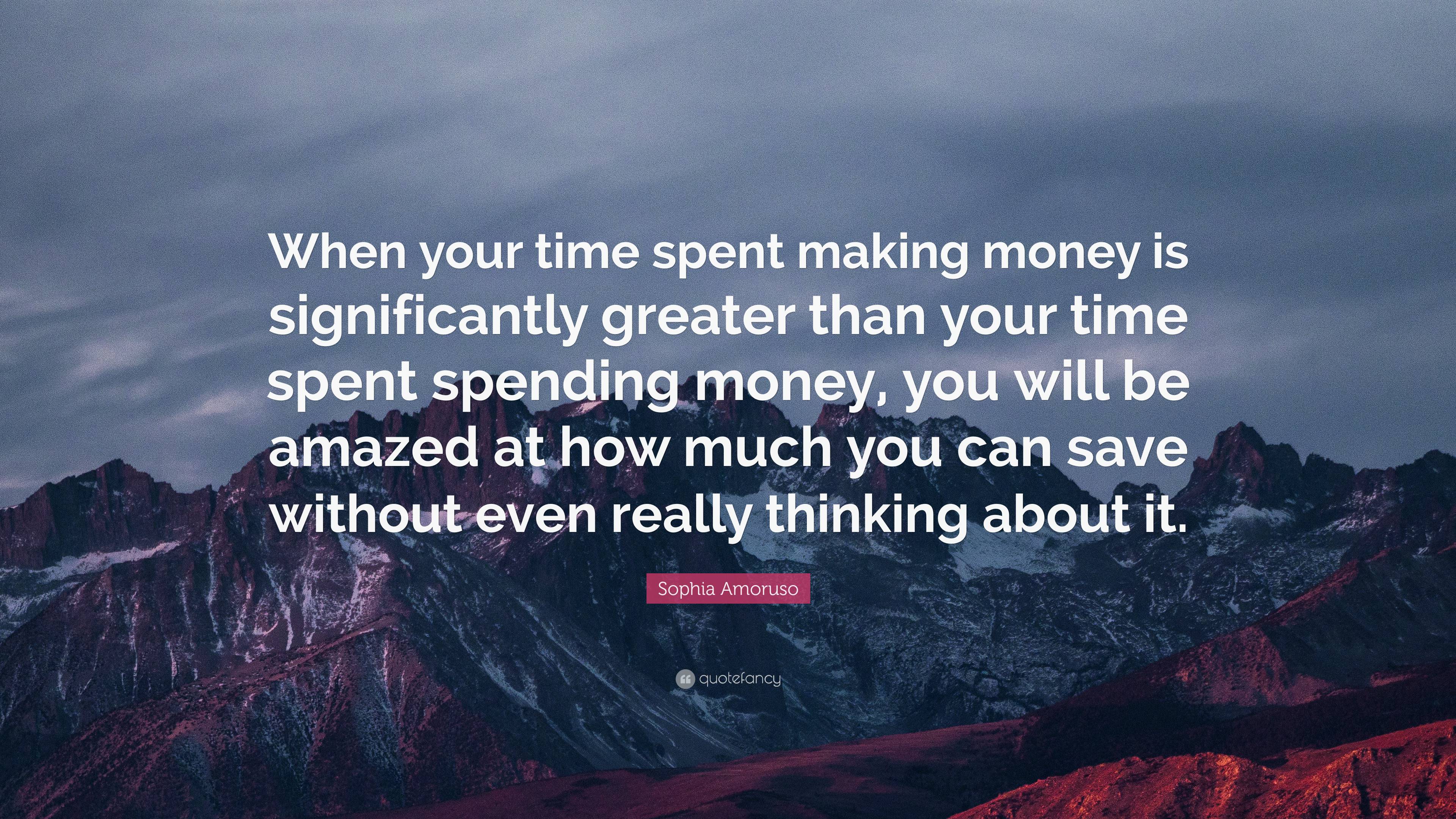 Sophia Amoruso Quote “when Your Time Spent Making Money Is Significantly Greater Than Your Time 