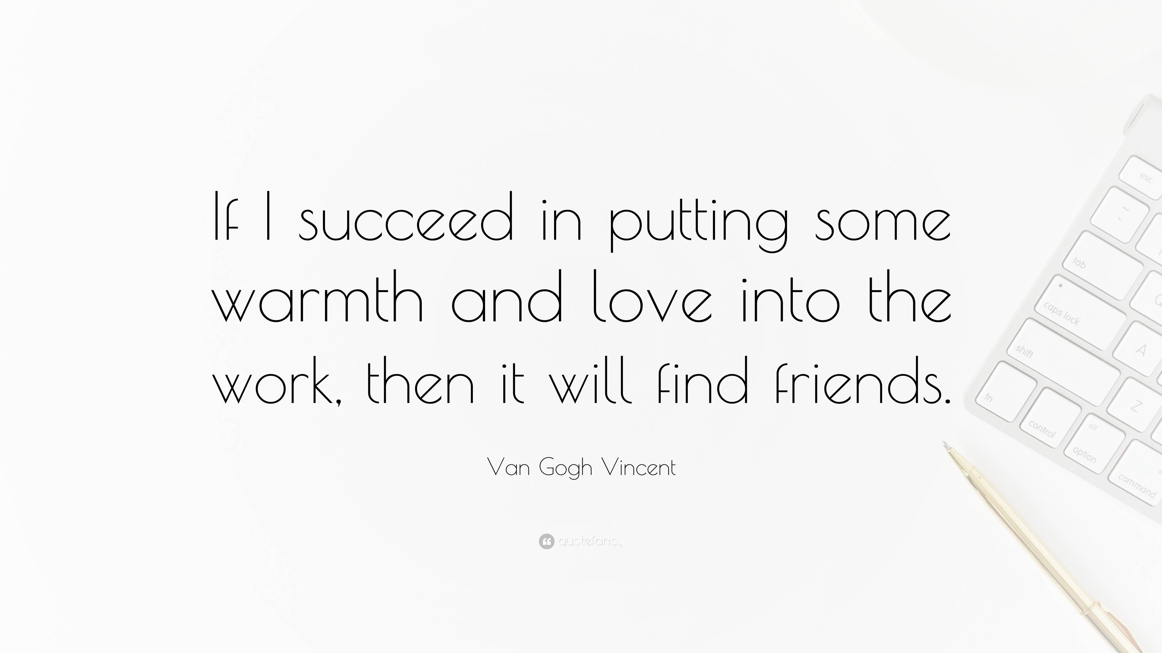 Van Gogh Vincent Quote: “If I succeed in putting some warmth and love ...