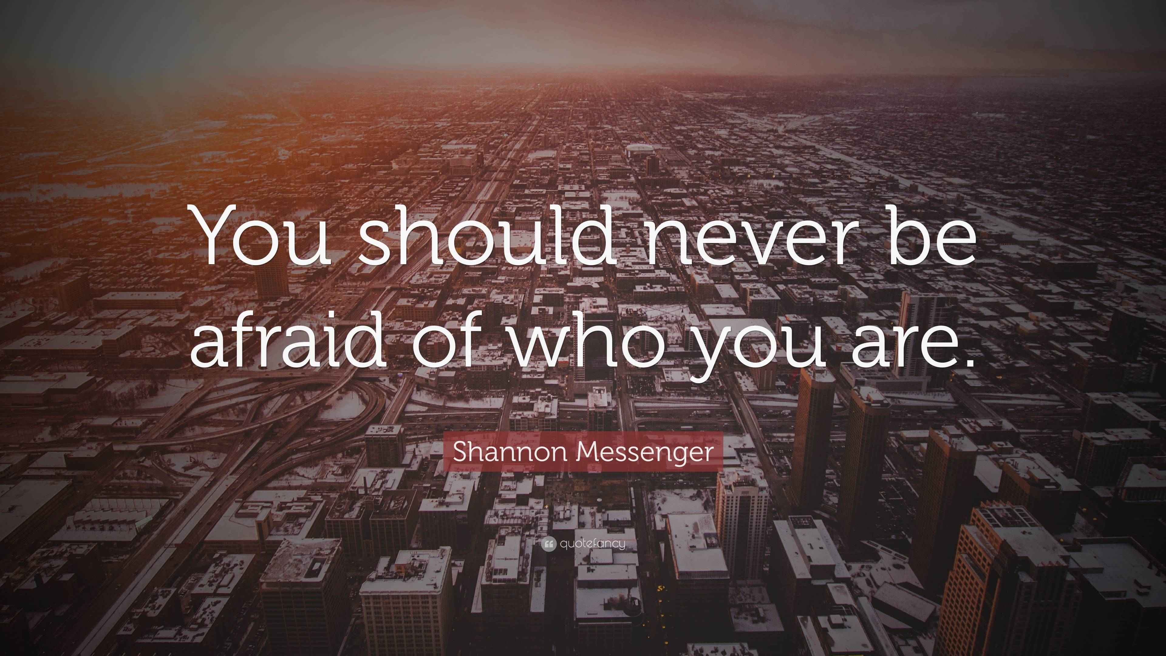 Shannon Messenger Quote “You should never be afraid of who you are.”