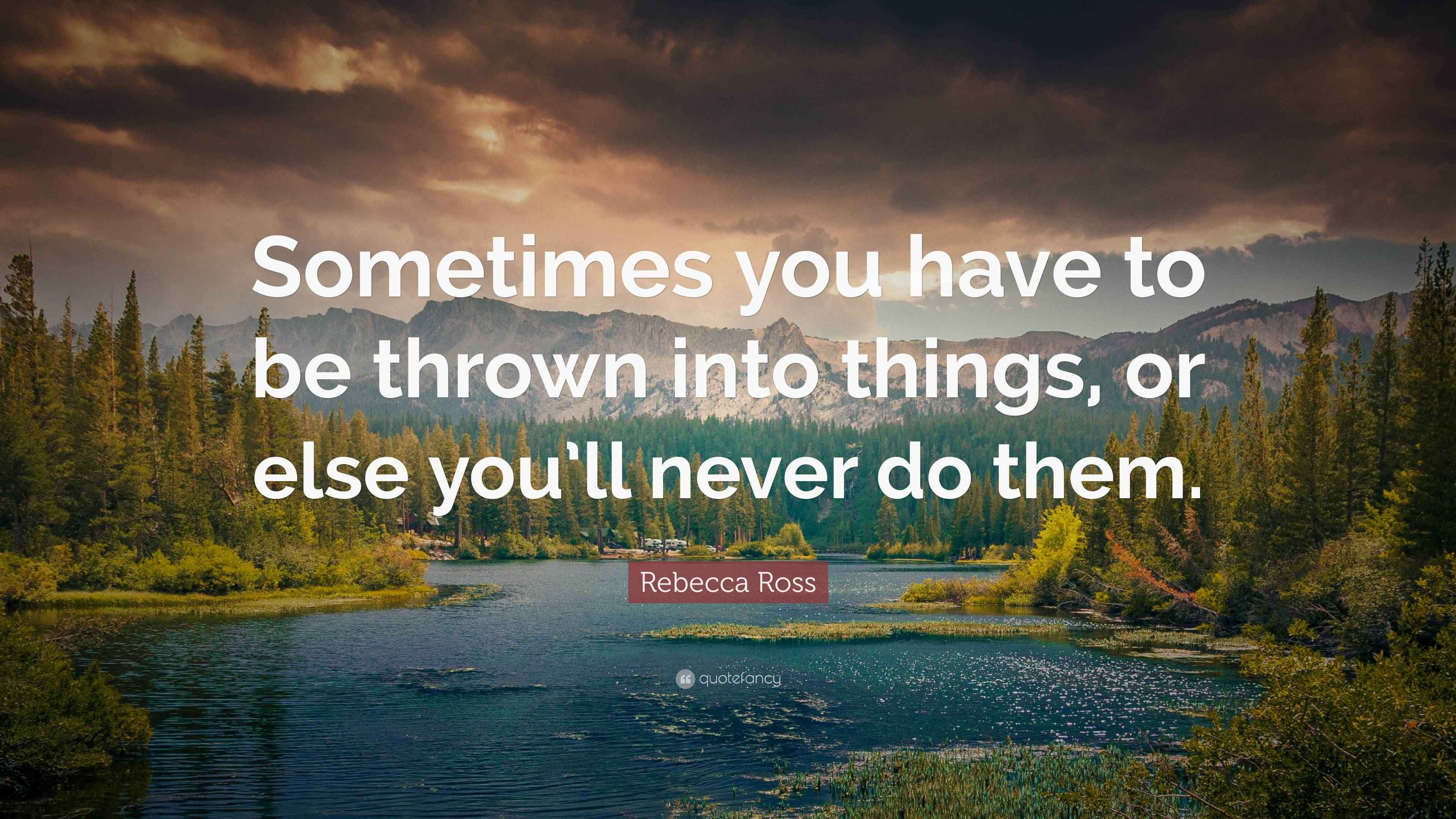 Rebecca Ross Quote: “Sometimes you have to be thrown into things, or ...