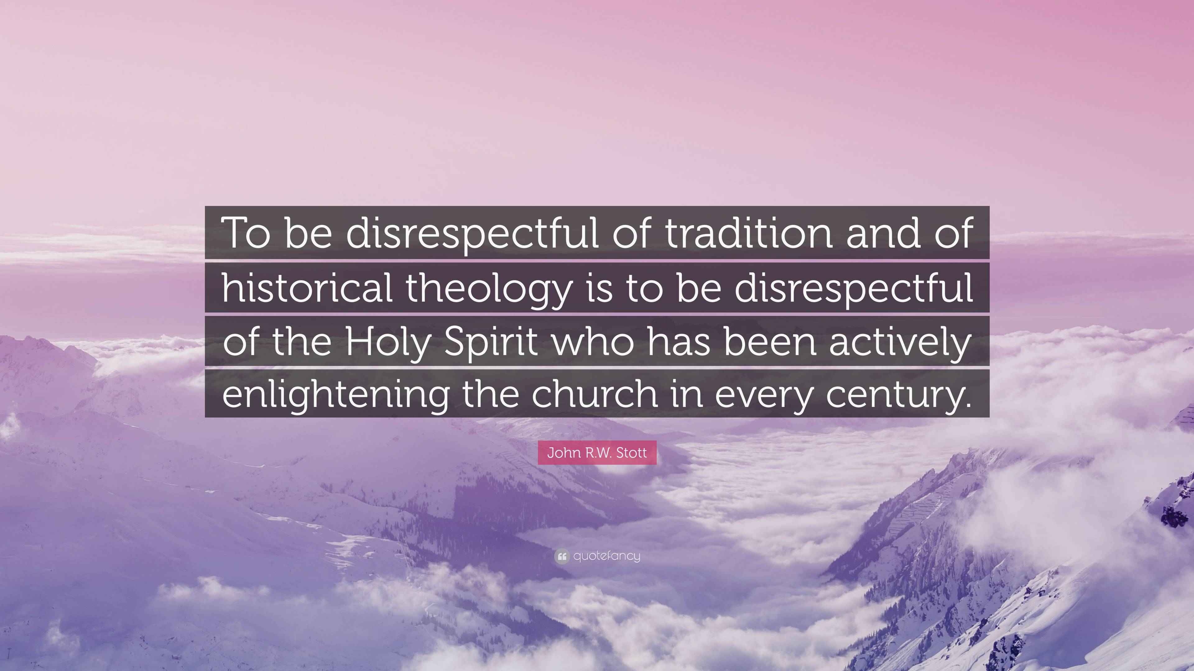 John R.W. Stott Quote: “To be disrespectful of tradition and of ...