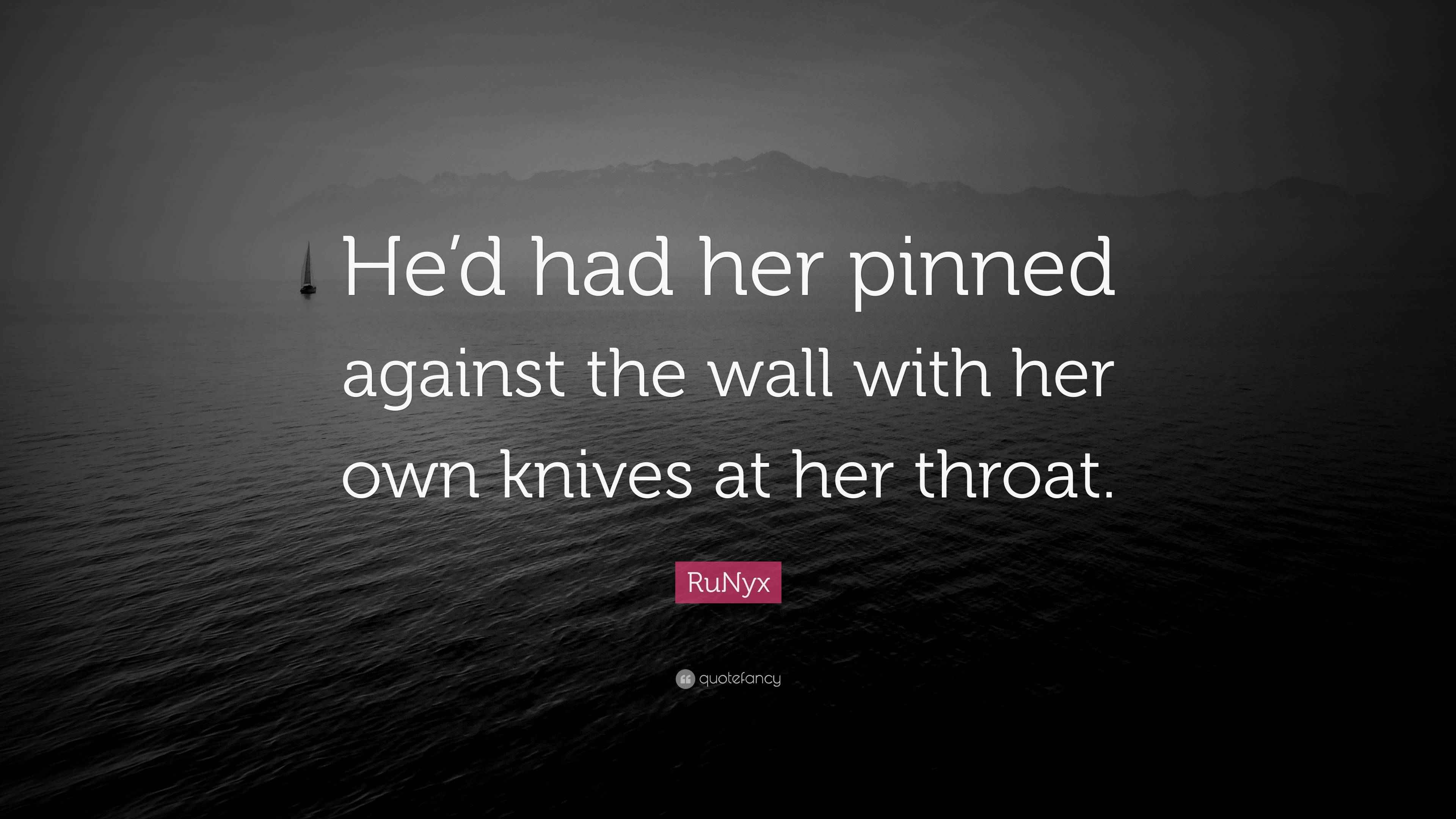 RuNyx Quote “He’d had her pinned against the wall with her own knives at her throat.”
