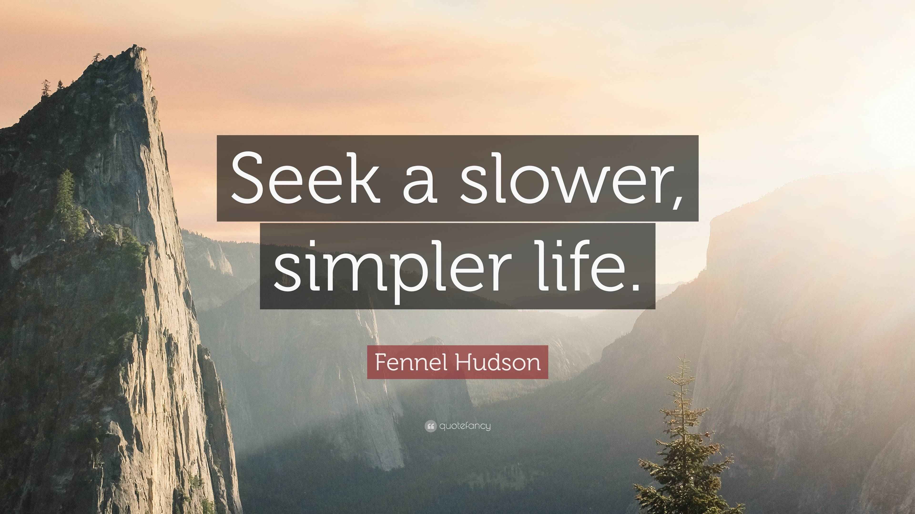 Fennel Hudson Quote “Seek a slower, simpler life.”