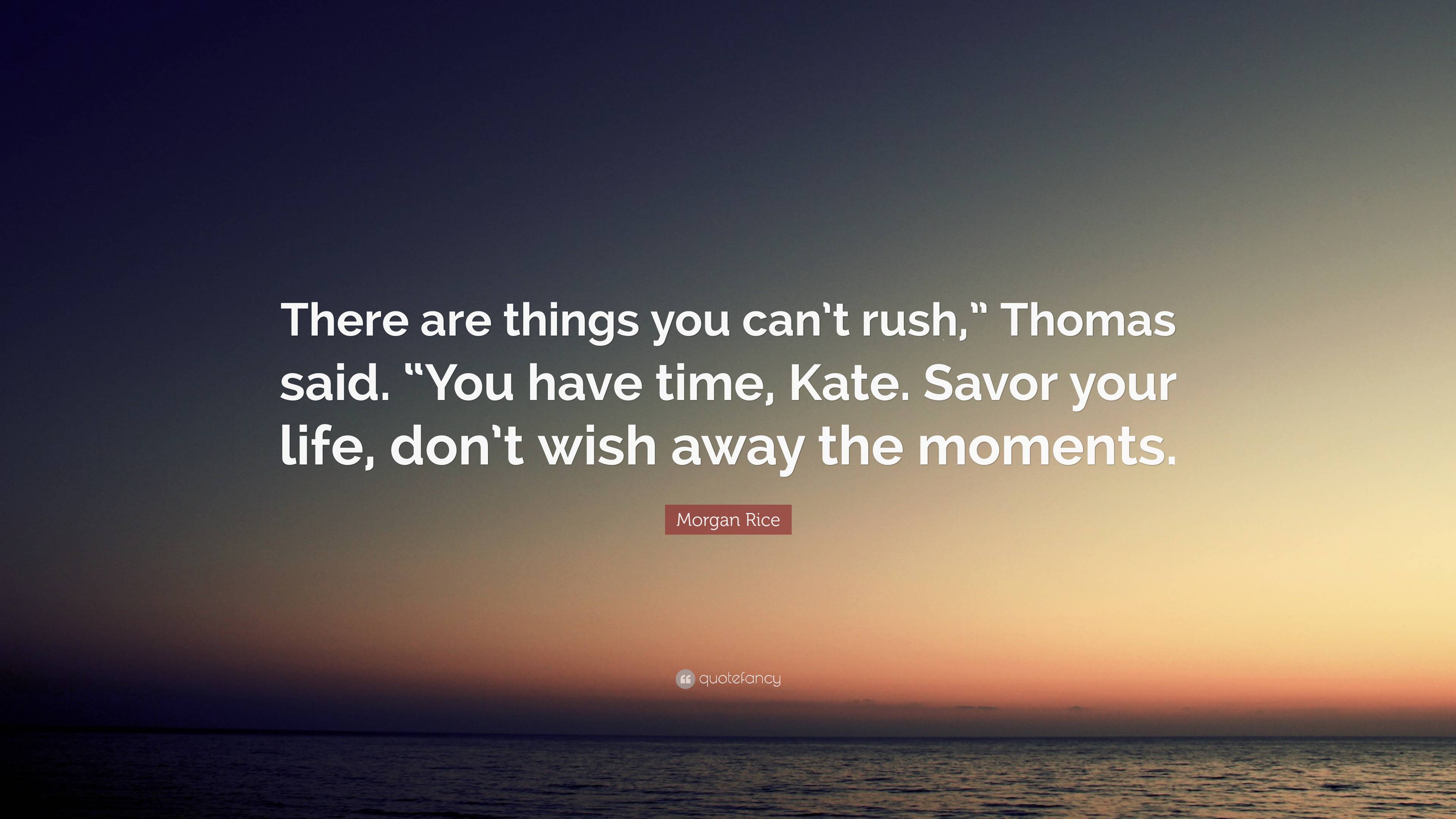 Morgan Rice Quote “there Are Things You Cant Rush” Thomas Said “you Have Time Kate Savor 