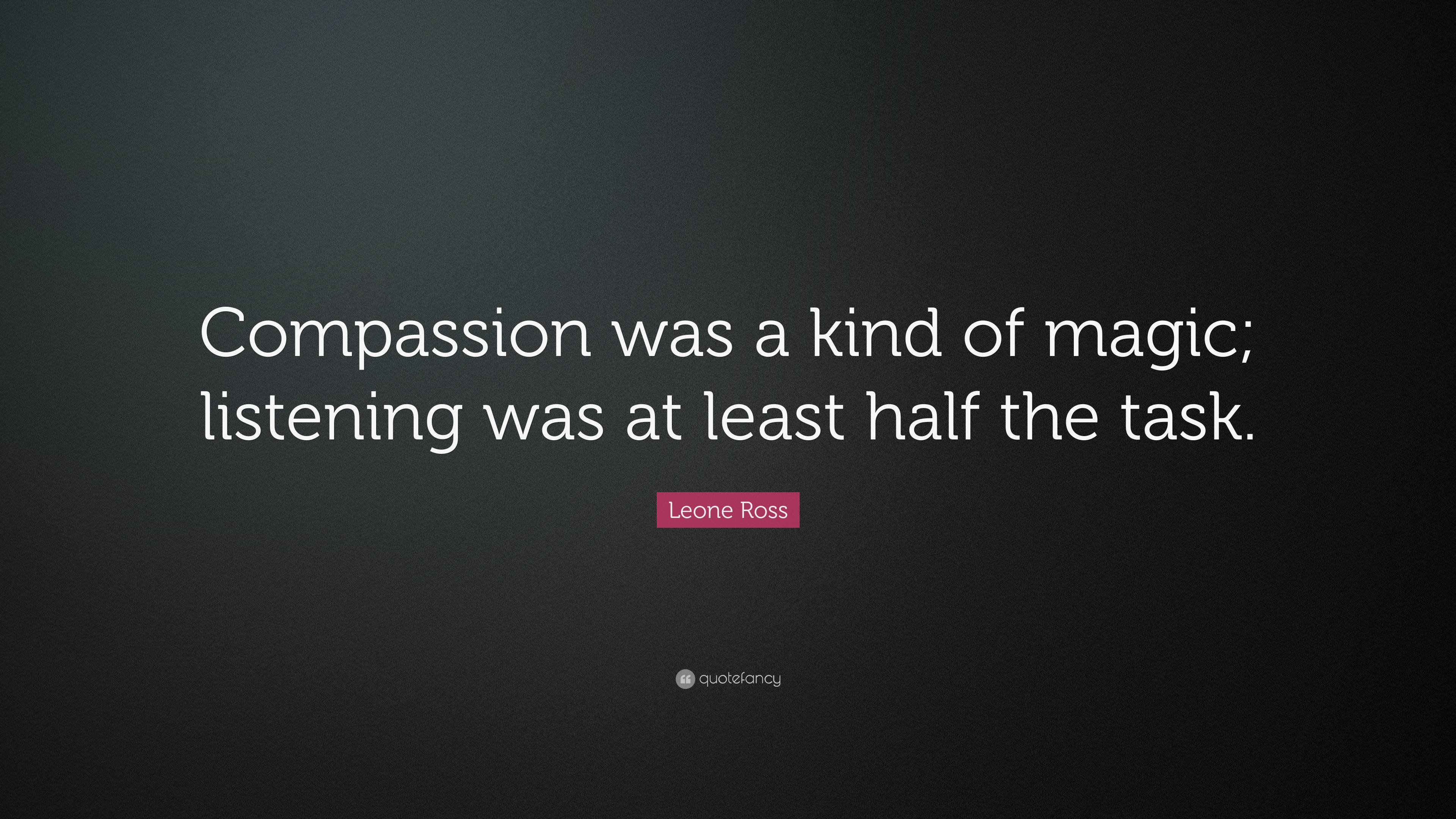 Leone Ross Quote: “Compassion was a kind of magic; listening was at ...