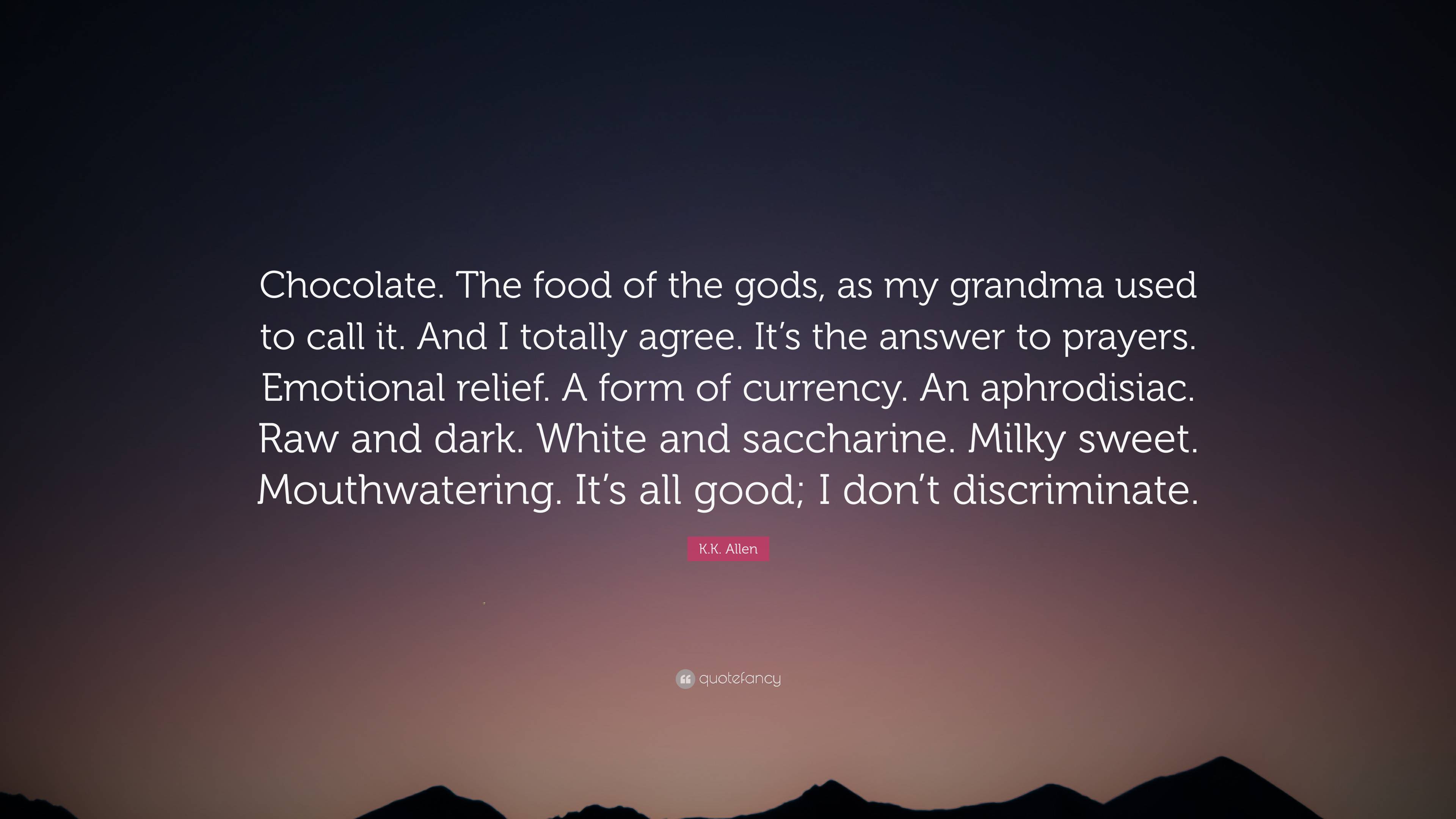 K.K. Allen Quote Chocolate. The food of the gods as my grandma