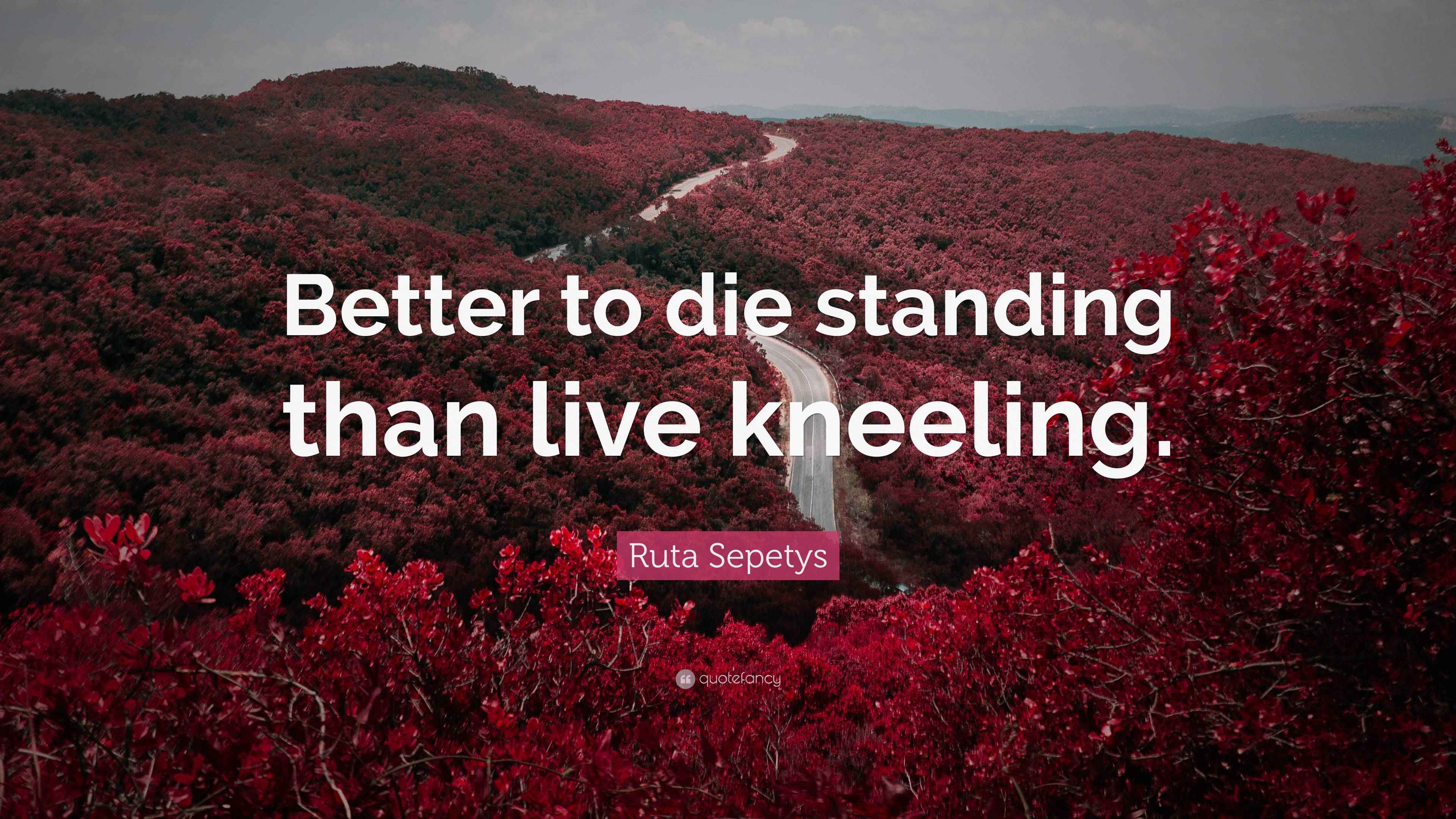 Ruta Sepetys Quote “Better to die standing than live kneeling.”