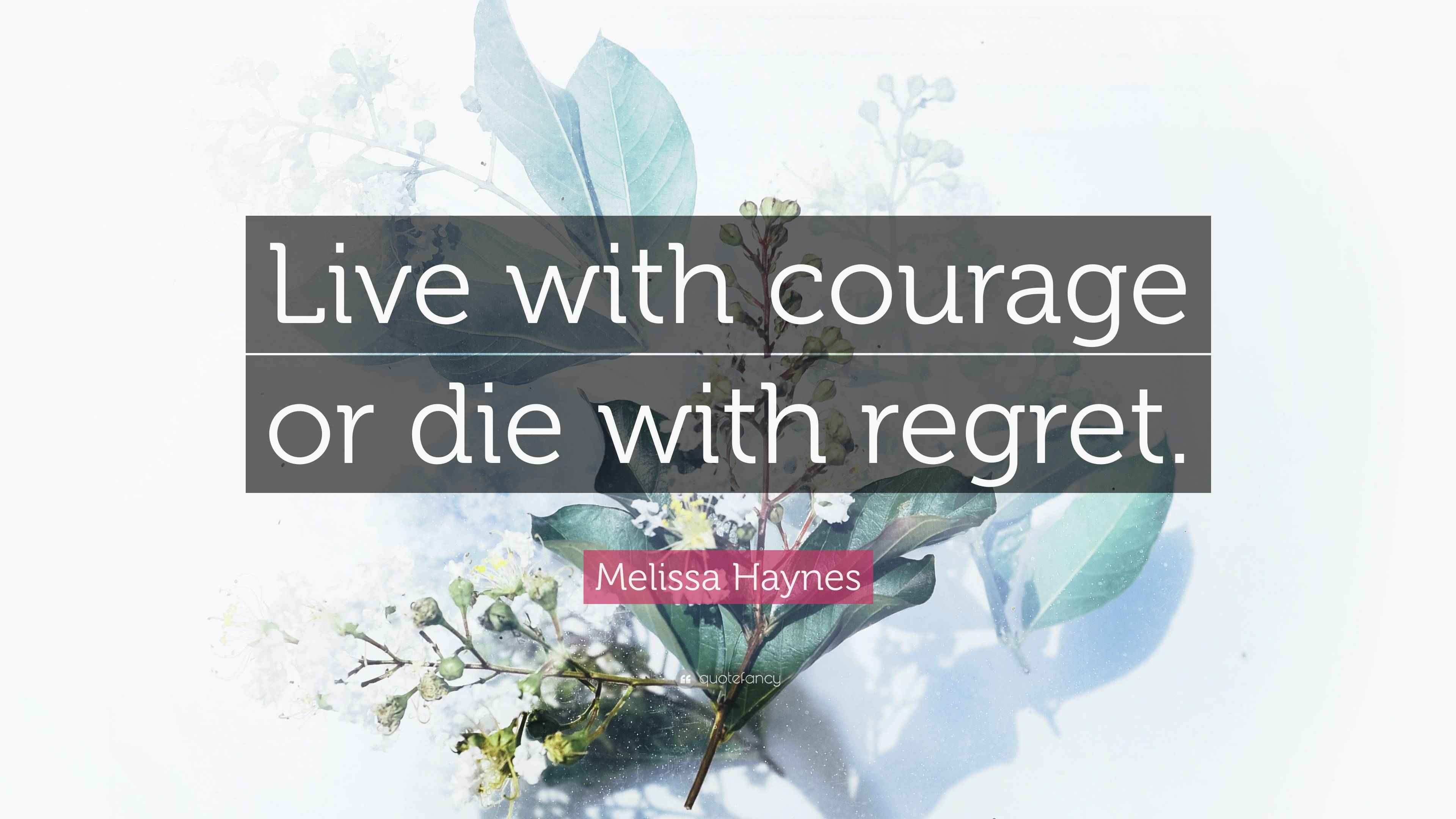 Melissa Haynes Quote: “Live with courage or die with regret.”