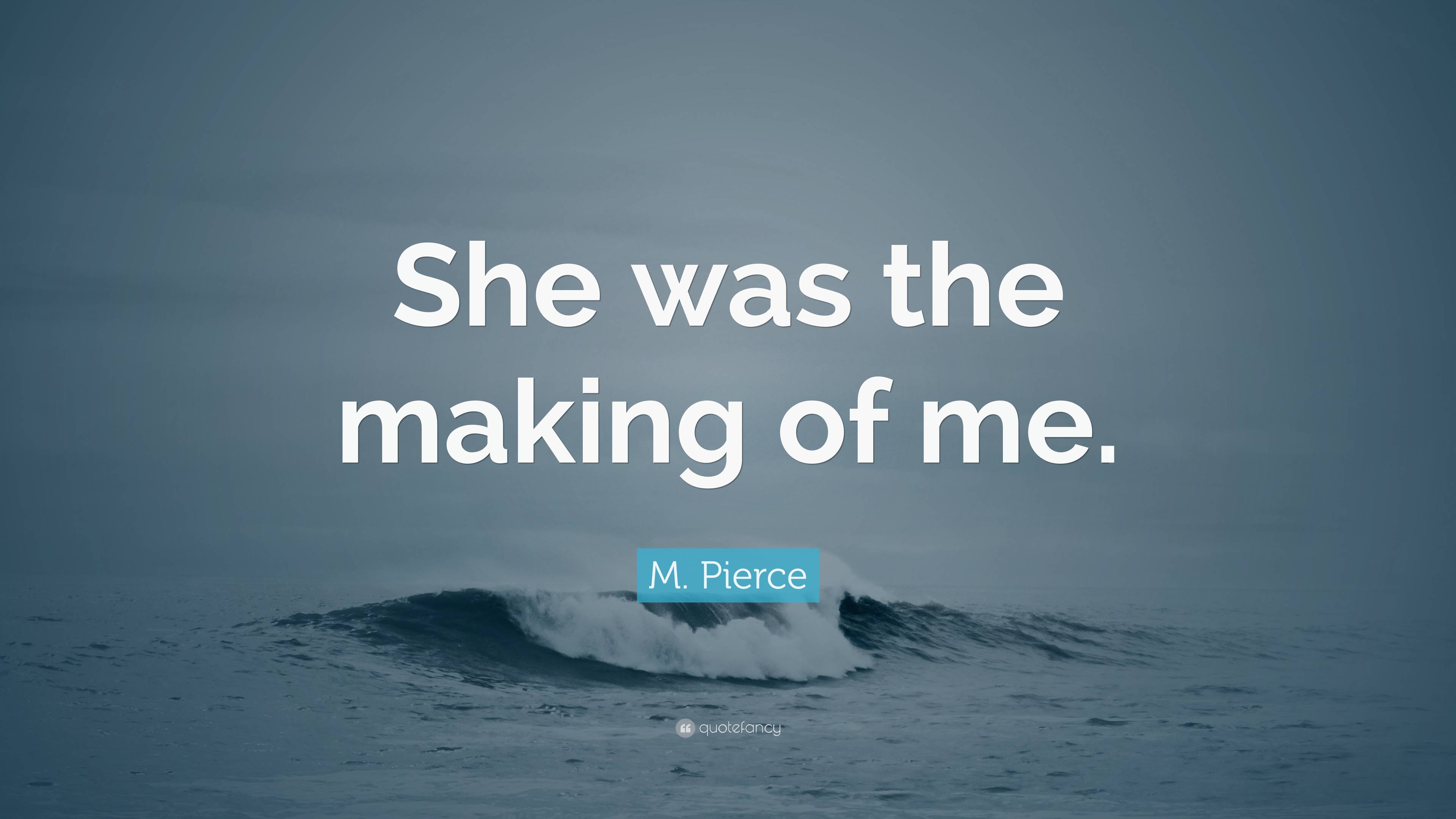 M. Pierce Quote: “She was the making of me.”