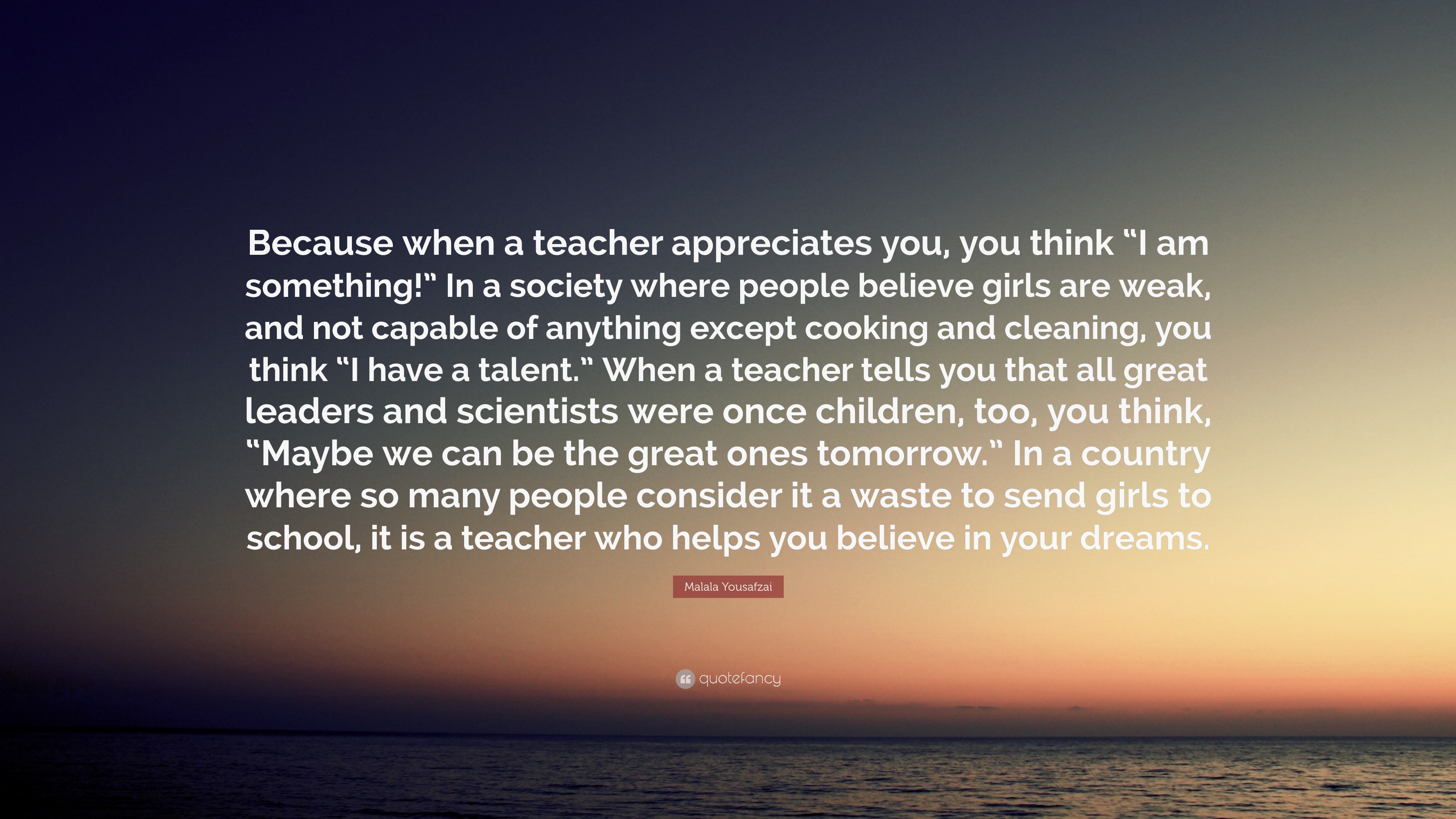 Malala Yousafzai Quote: “Because when a teacher appreciates you, you ...