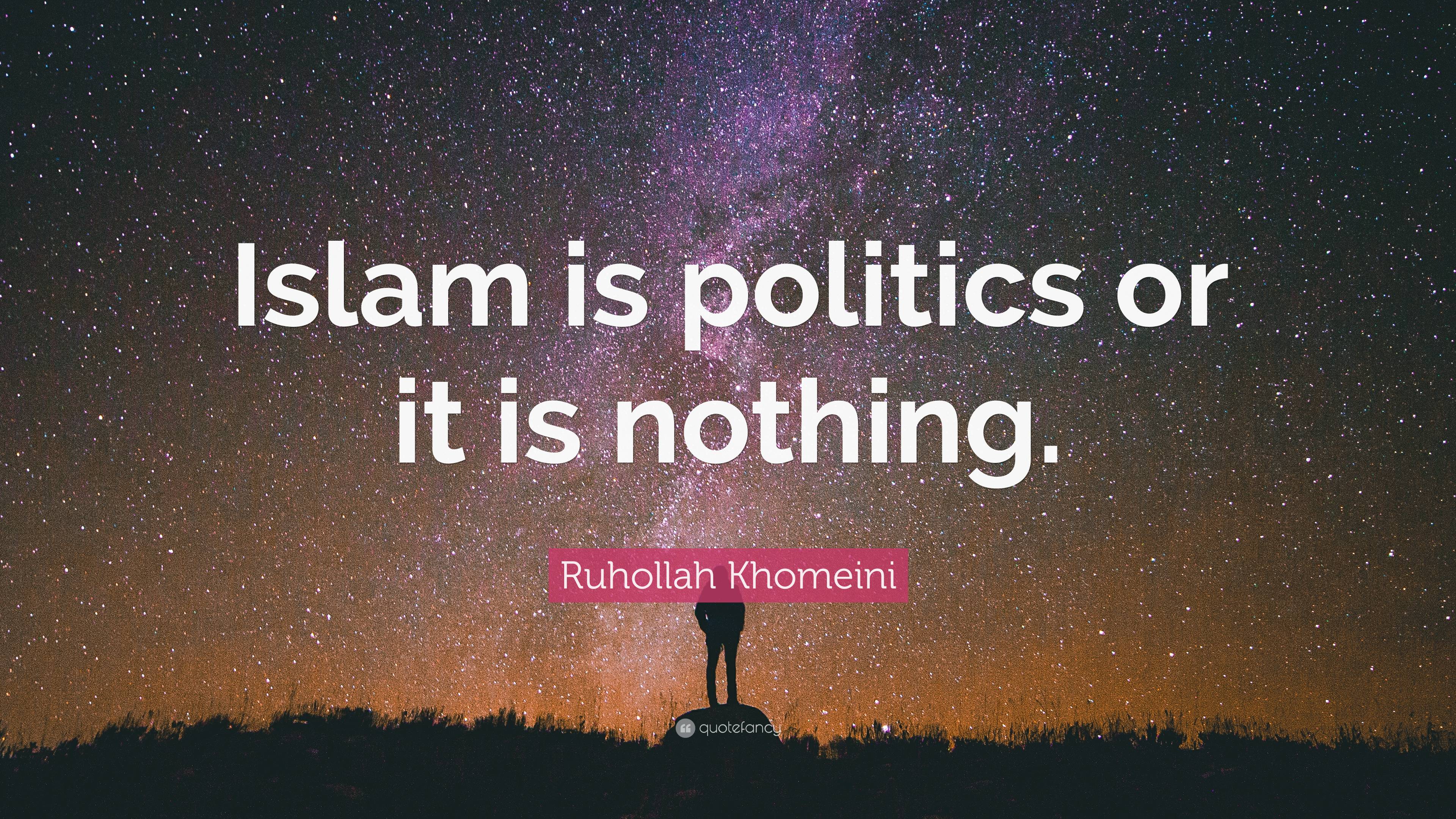 Ruhollah Khomeini Quote: “Islam is politics or it is nothing.”