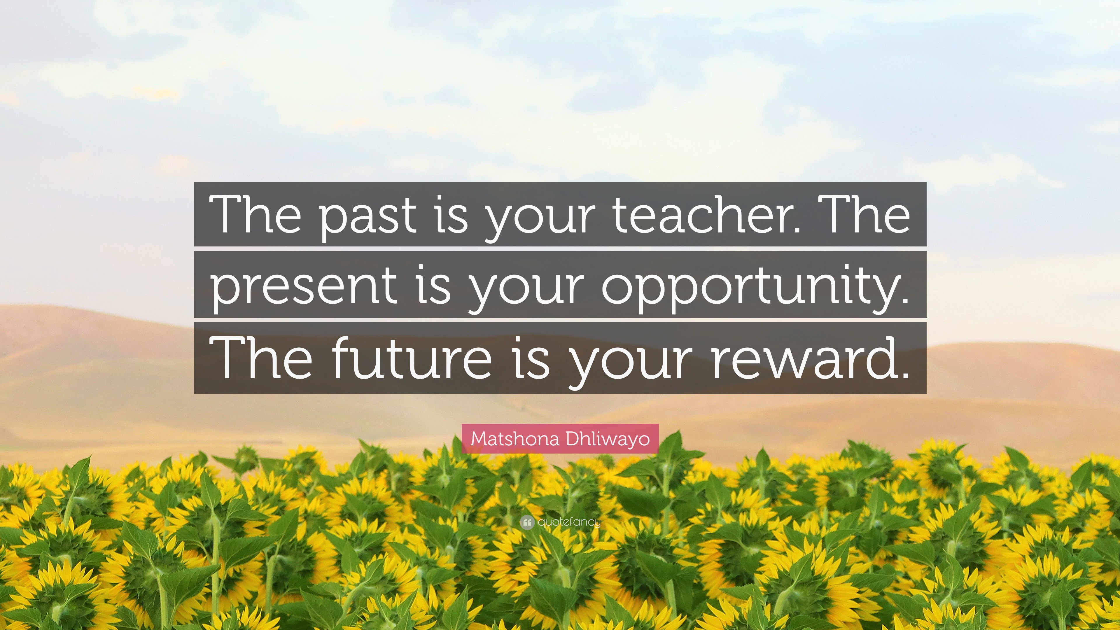 Matshona Dhliwayo Quote: “The past is your teacher. The present is your ...