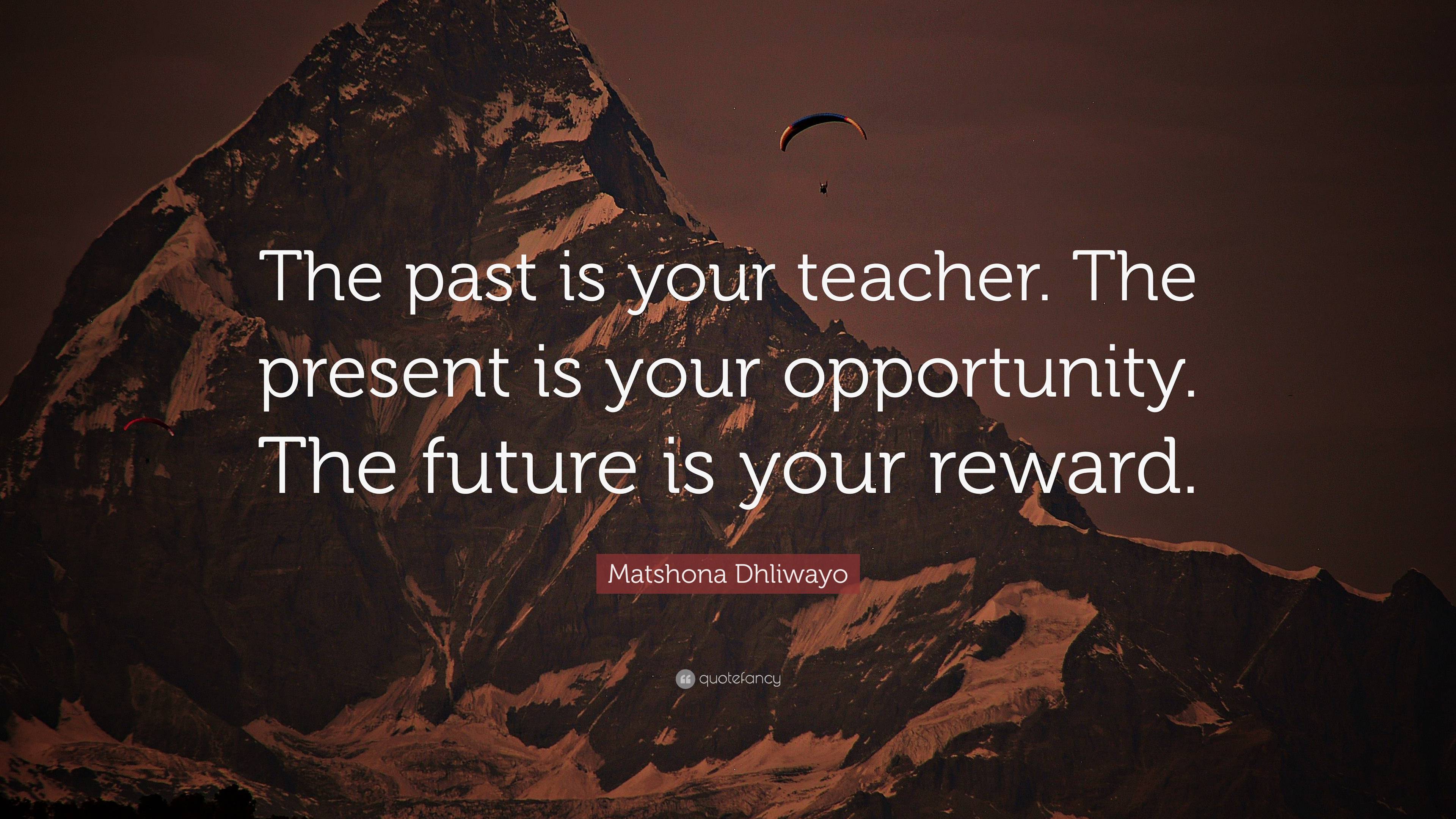 Matshona Dhliwayo Quote: “The past is your teacher. The present is your ...