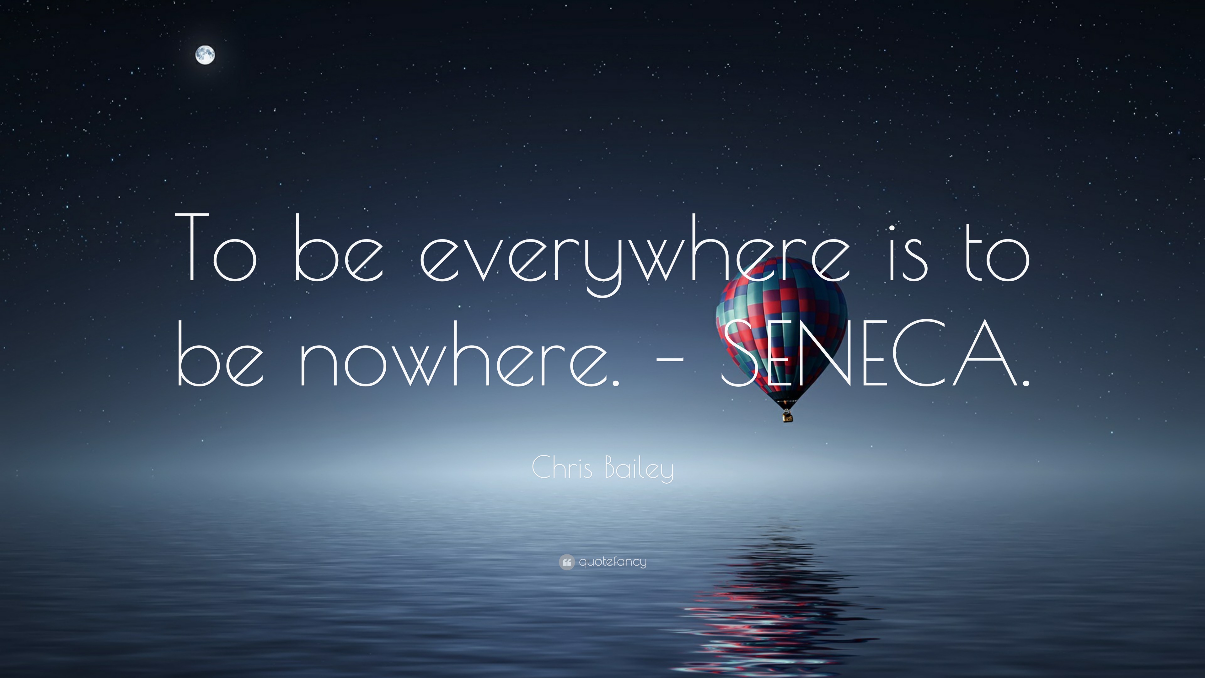 Chris Bailey Quote: “To Be Everywhere Is To Be Nowhere. – SENECA.”