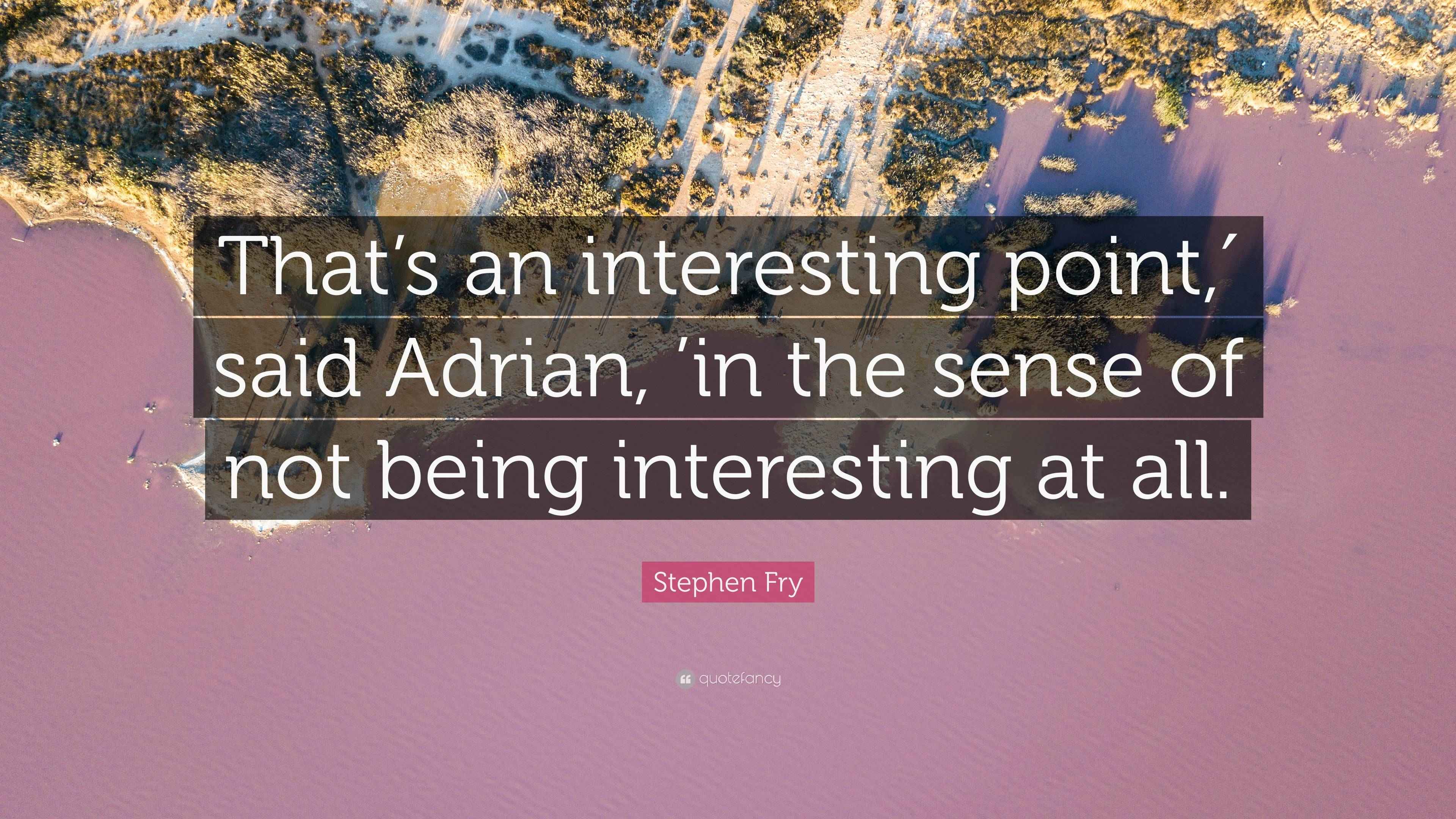 Stephen Fry Quote: “That’s an interesting point,′ said Adrian, ’in the ...