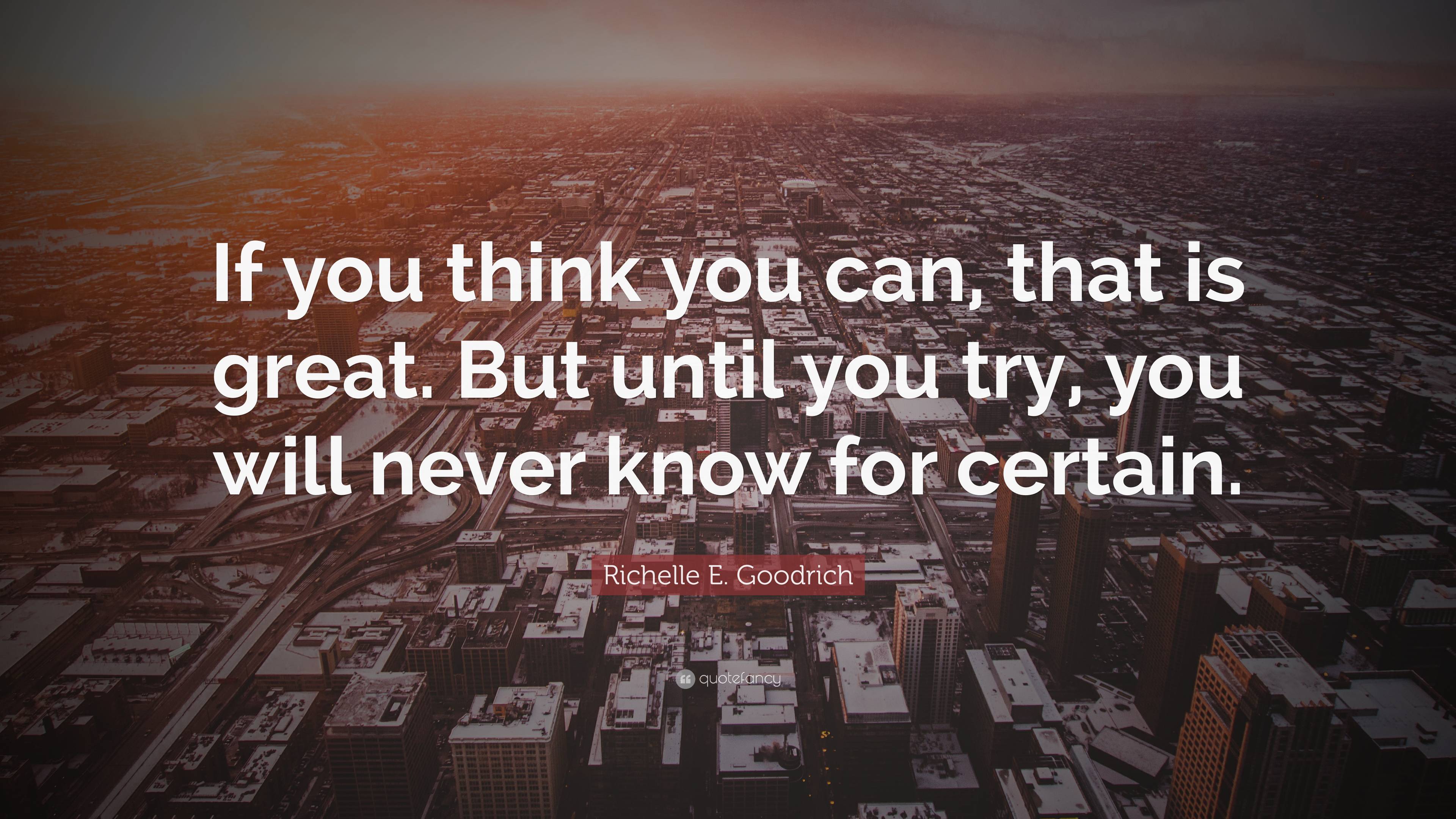 Richelle E. Goodrich Quote: “If You Think You Can, That Is Great. But ...