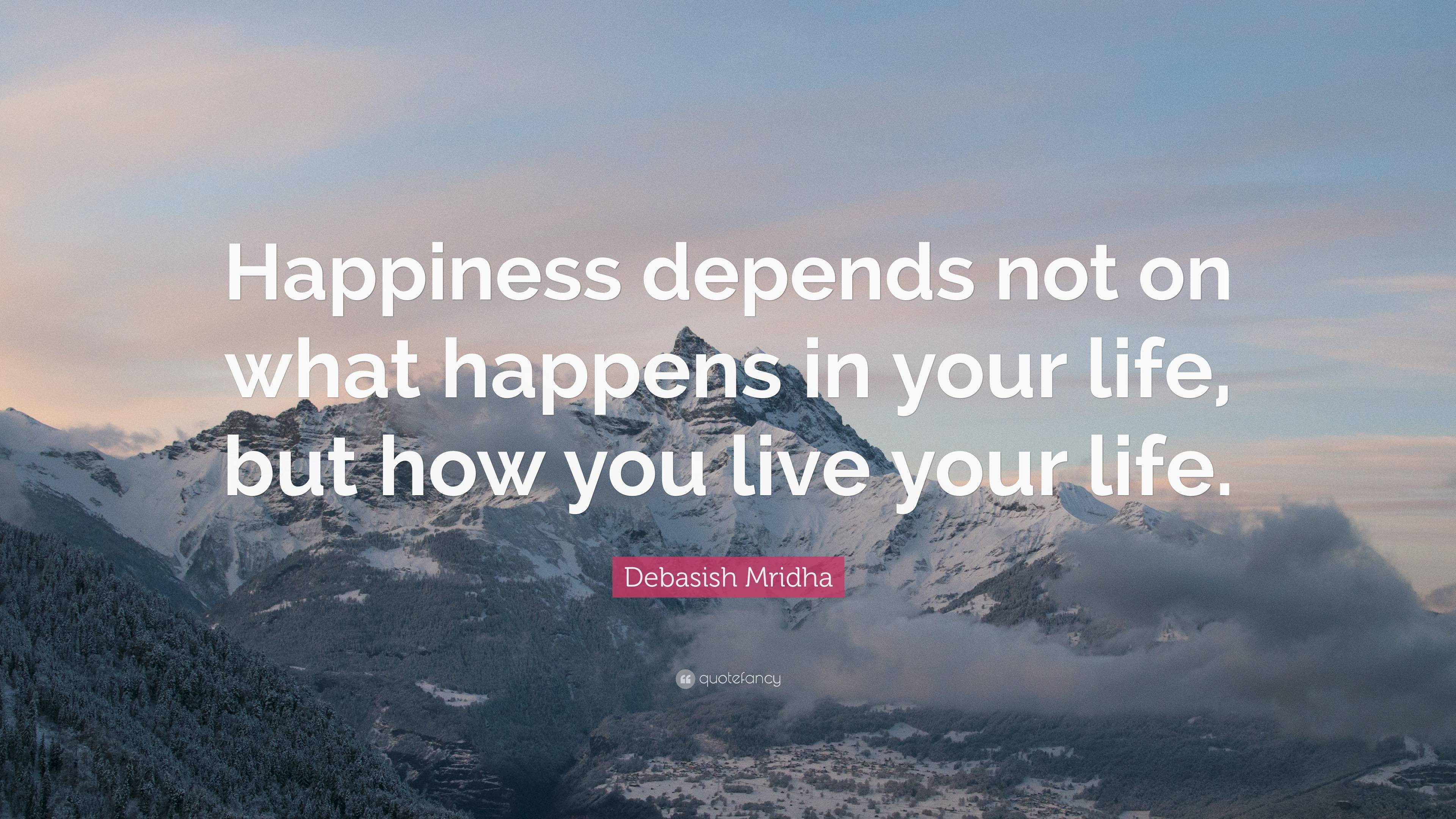 Debasish Mridha Quote: “Happiness depends not on what happens in your ...