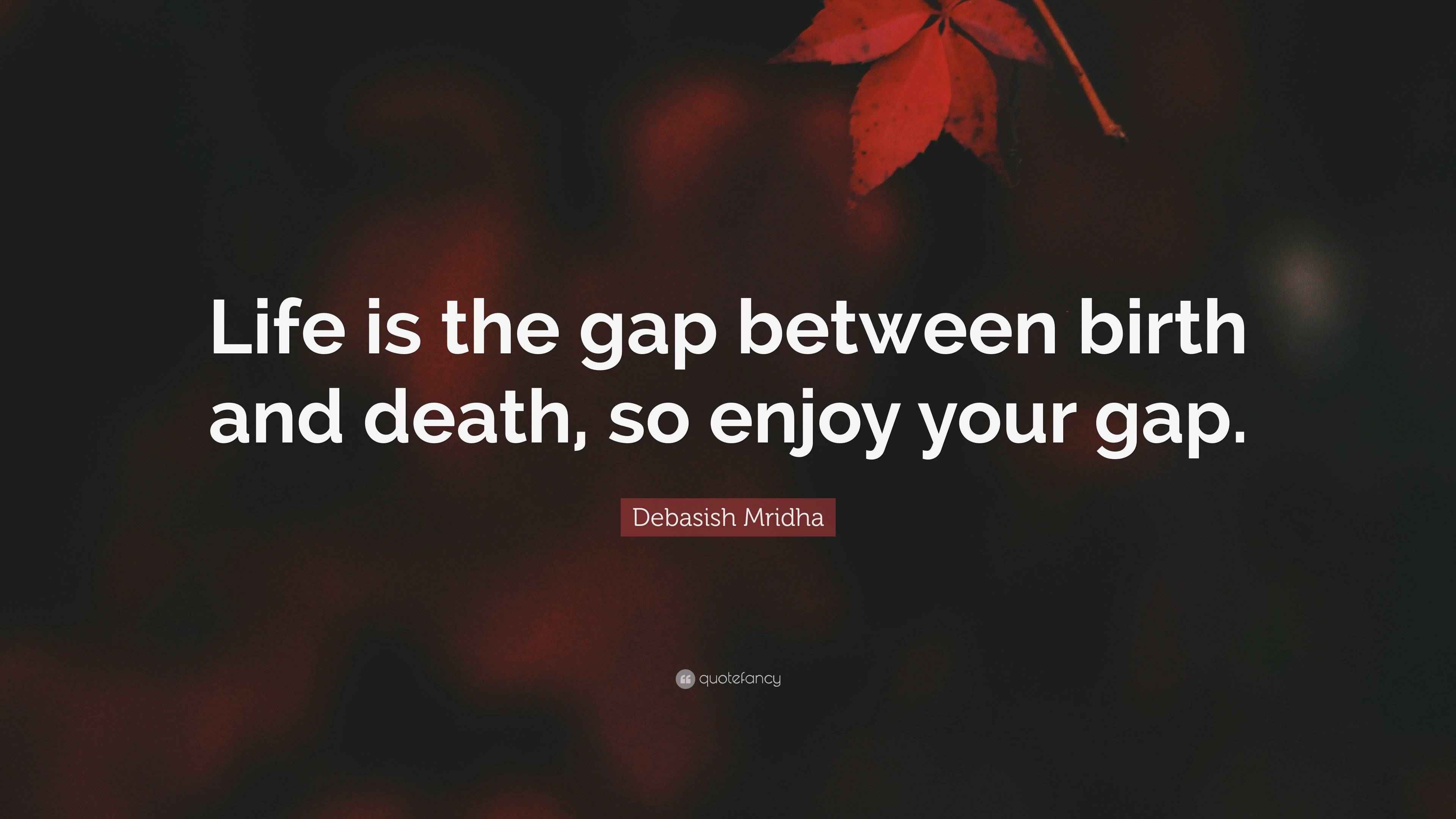 Debasish Mridha Quote “Life is the gap between birth and death, so