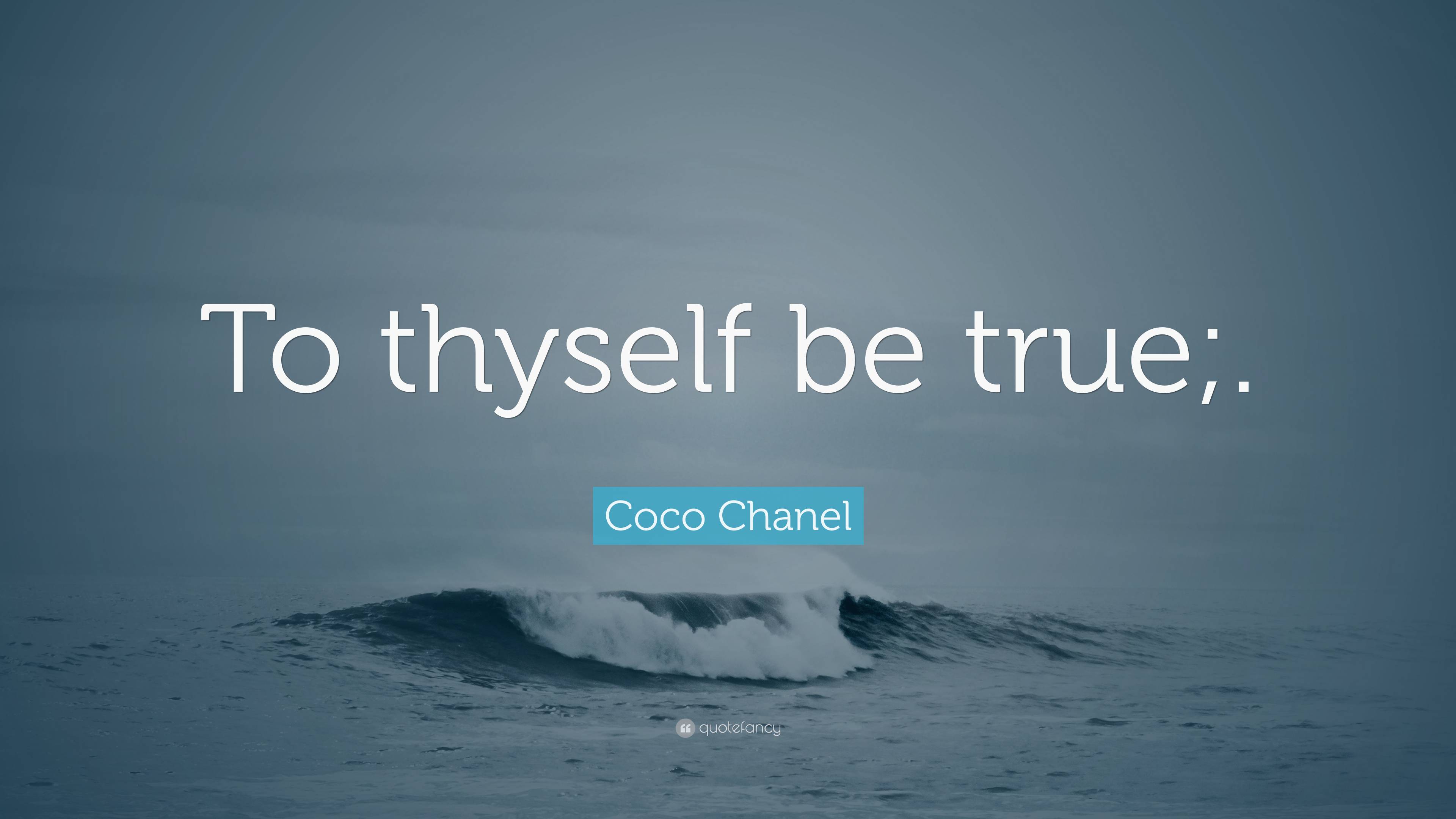 Coco Chanel Quote: “To Thyself Be True;.”