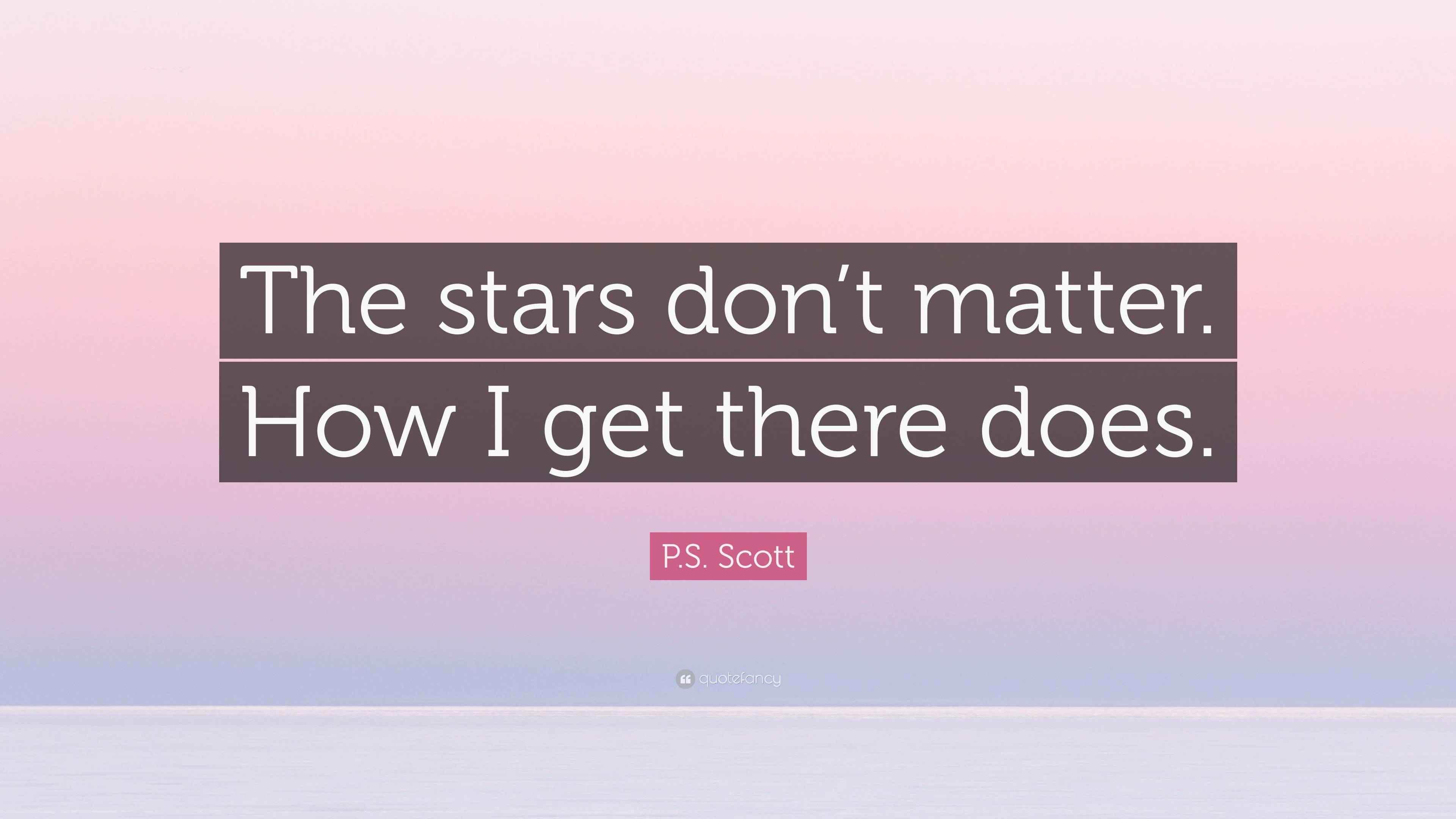p-s-scott-quote-the-stars-don-t-matter-how-i-get-there-does