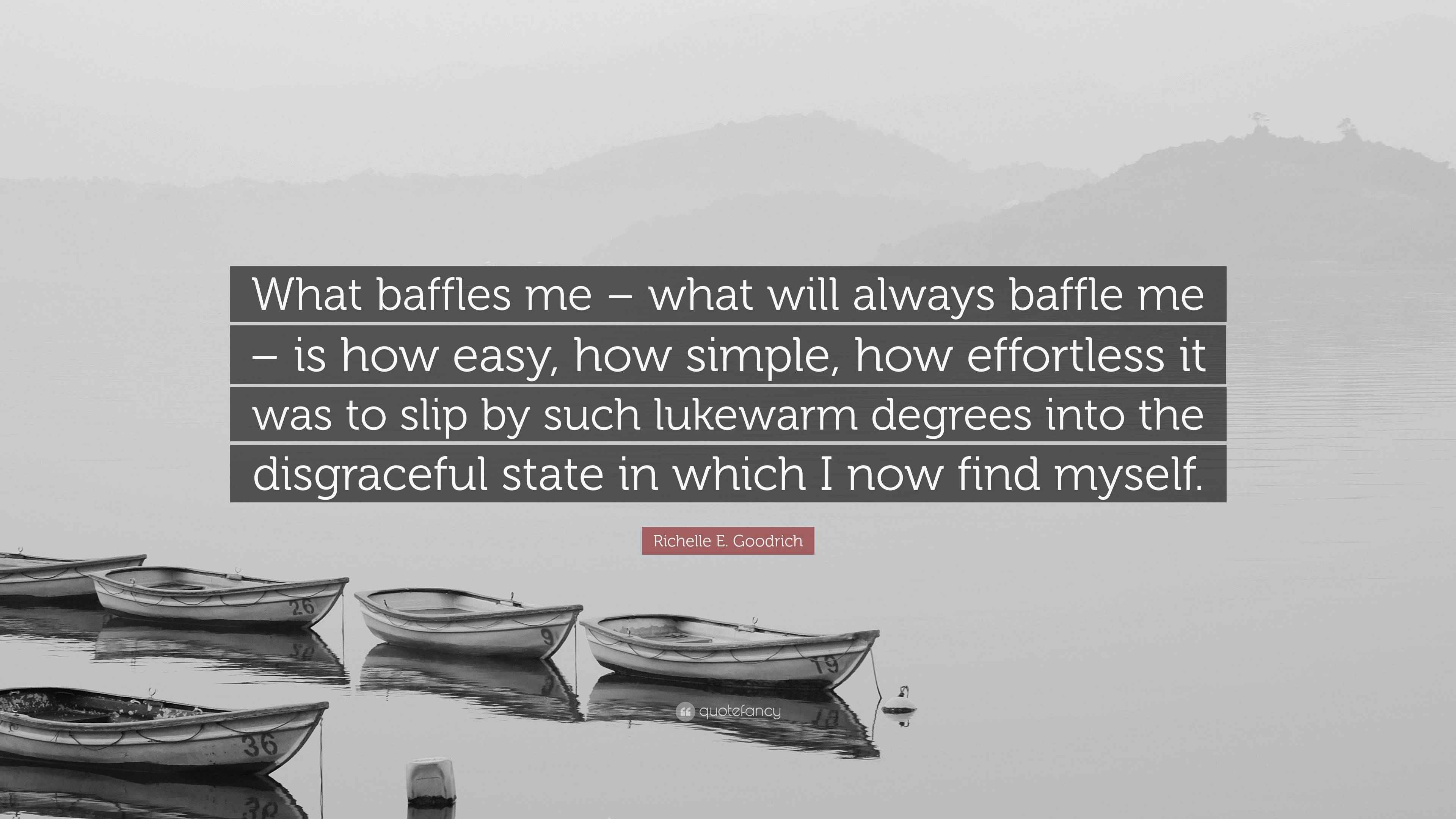 Richelle E. Goodrich Quote “What baffles me what will always baffle