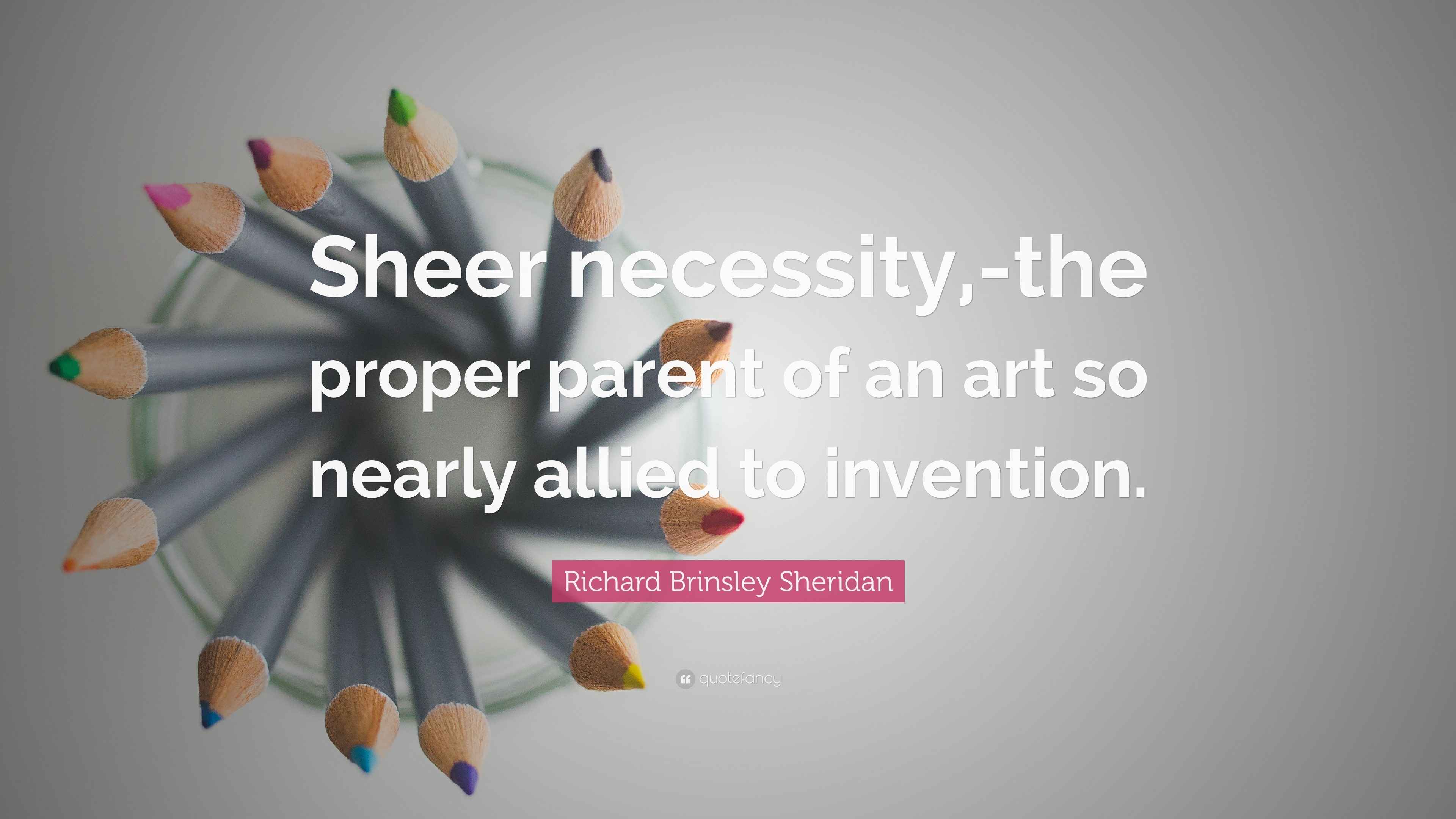 Richard Brinsley Sheridan Quote “Sheer necessity,the proper parent of