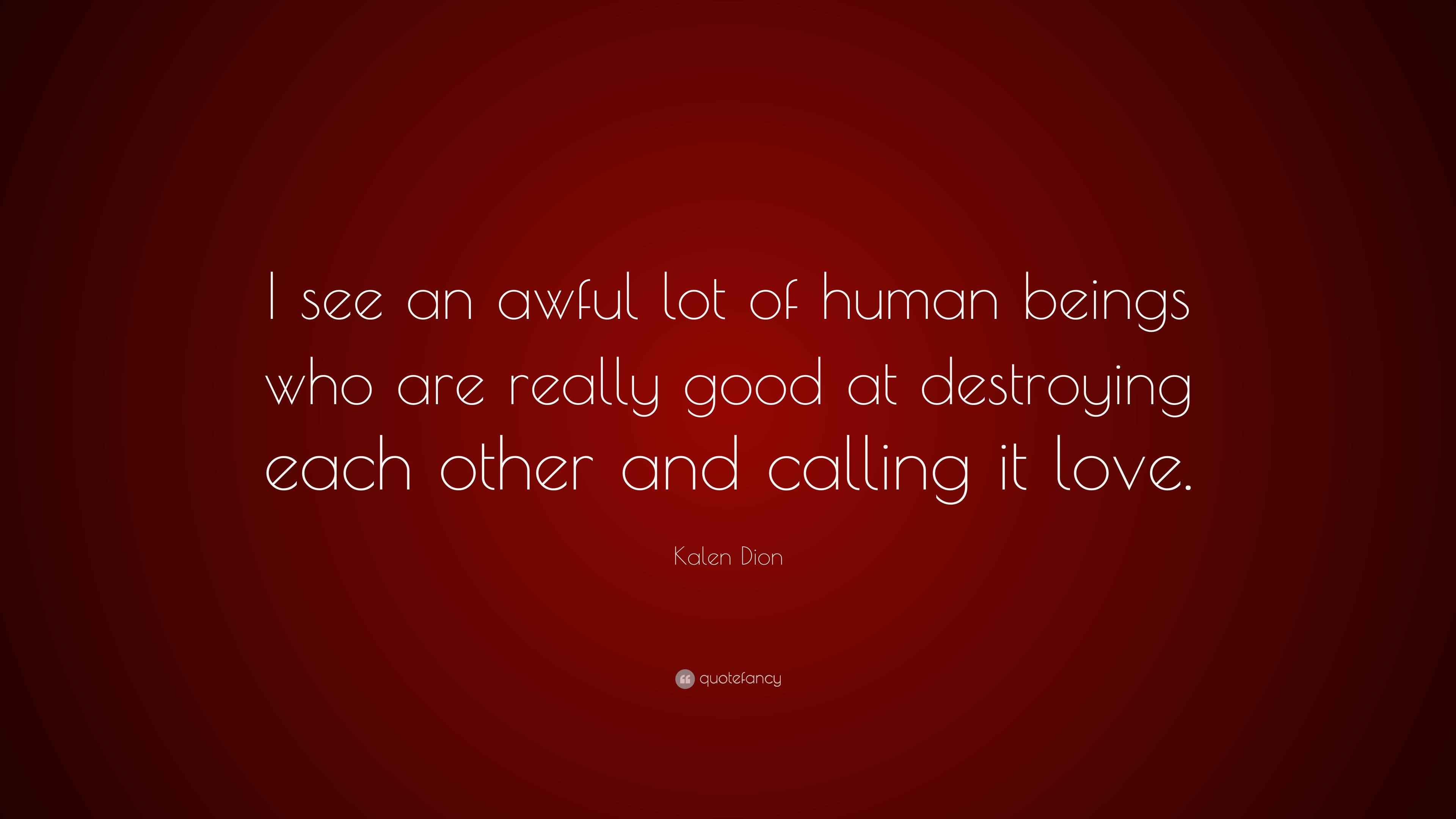 Kalen Dion Quote “I see an awful lot of human beings who are really