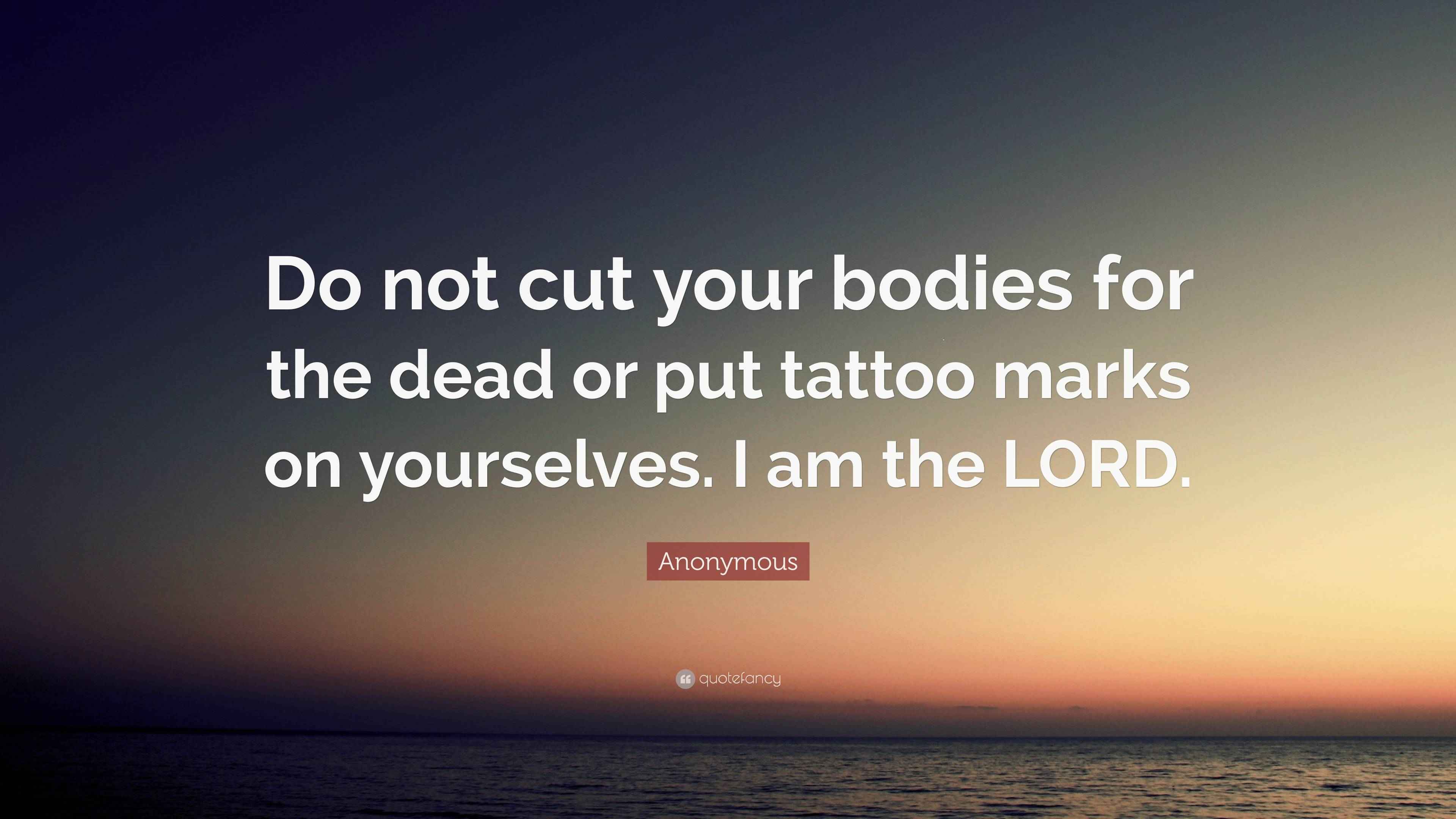 Anonymous Quote “Do not cut your bodies for the dead or put tattoo