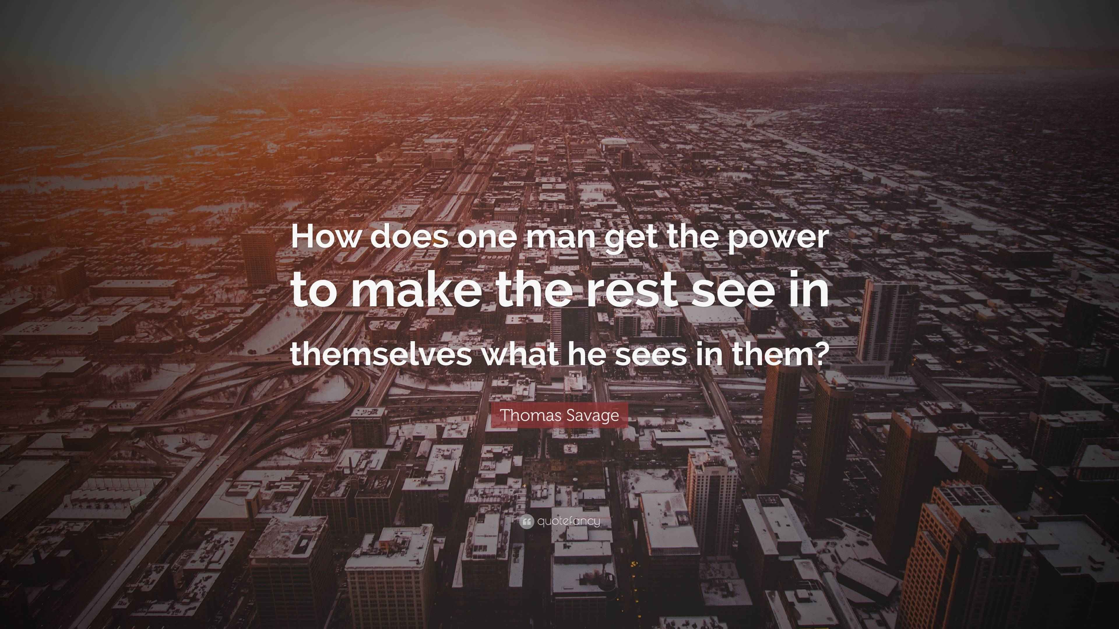Thomas Savage Quote “How does one man get the power to make the rest
