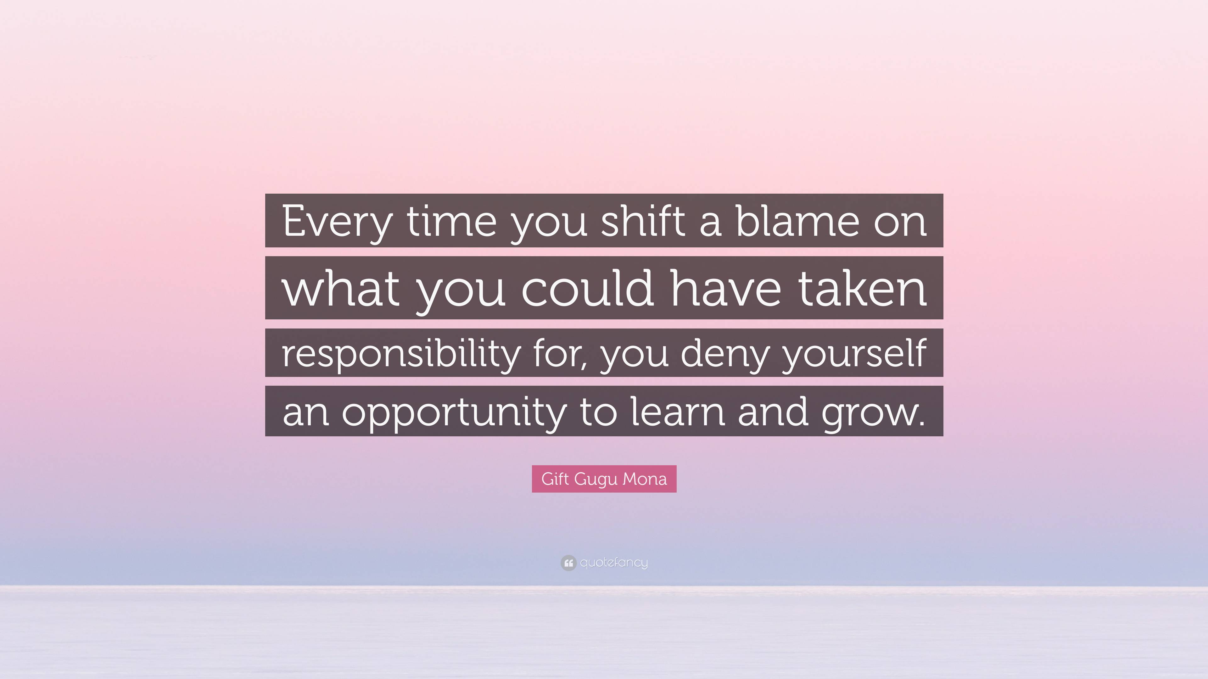 Gift Gugu Mona Quote: “Every time you shift a blame on what you could ...