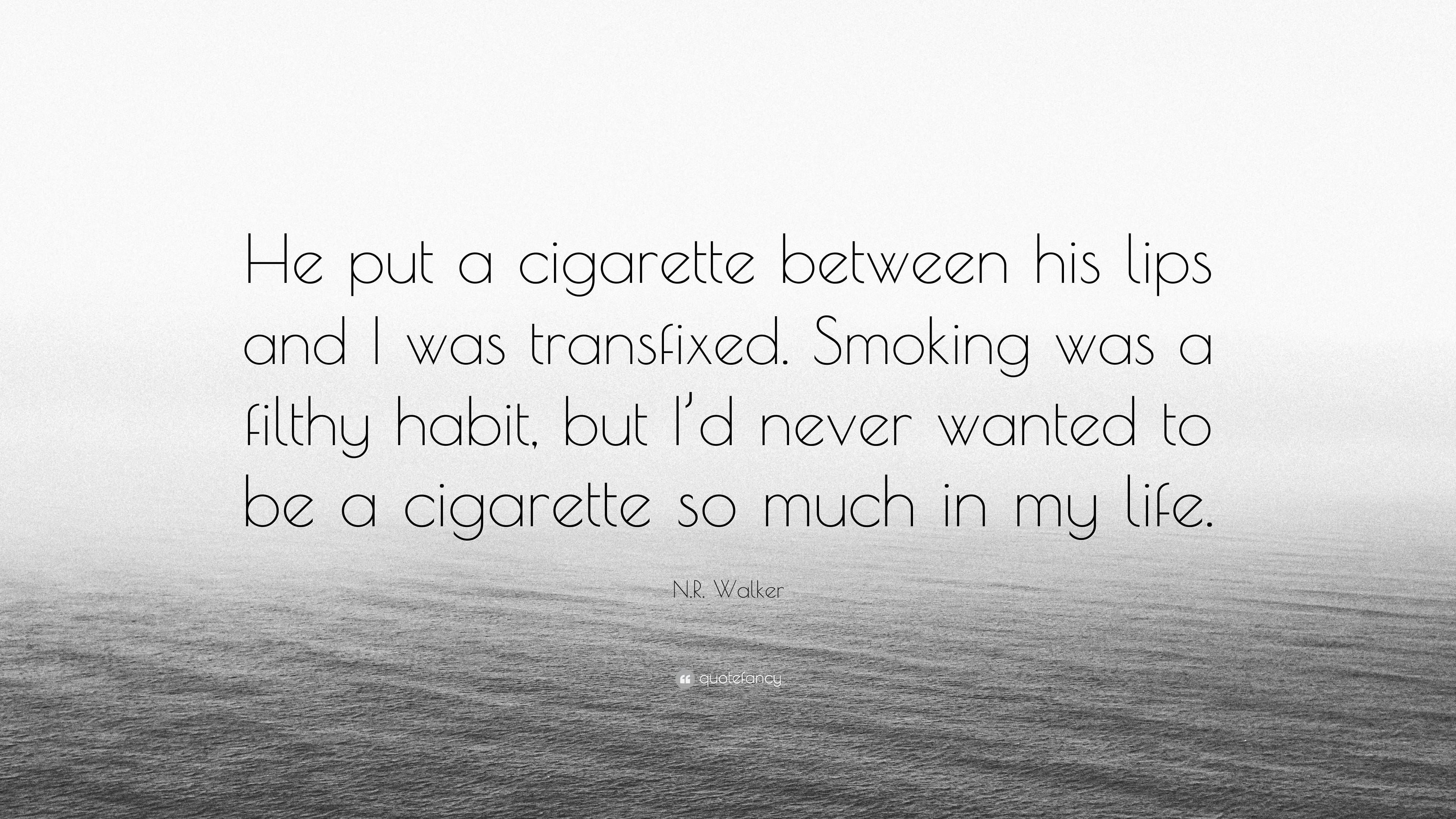 cigarette quotes N.R. Walker Quote: “He put a cigarette between his lips and I was  transfixed. Smoking was a filthy habit, but I'd never wanted to be a...”