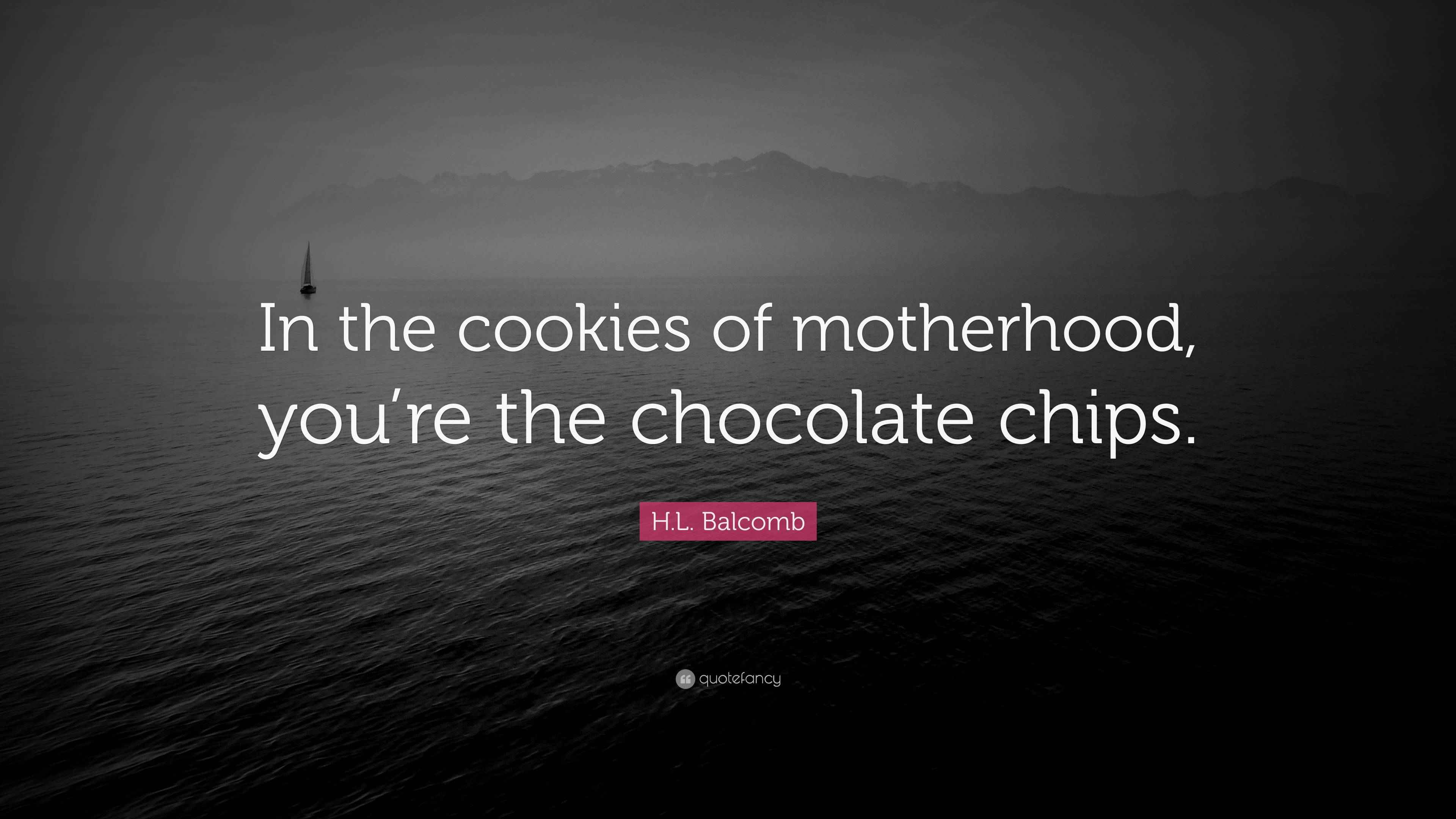 H.L. Quote “In the cookies of motherhood, you’re the chocolate chips.”