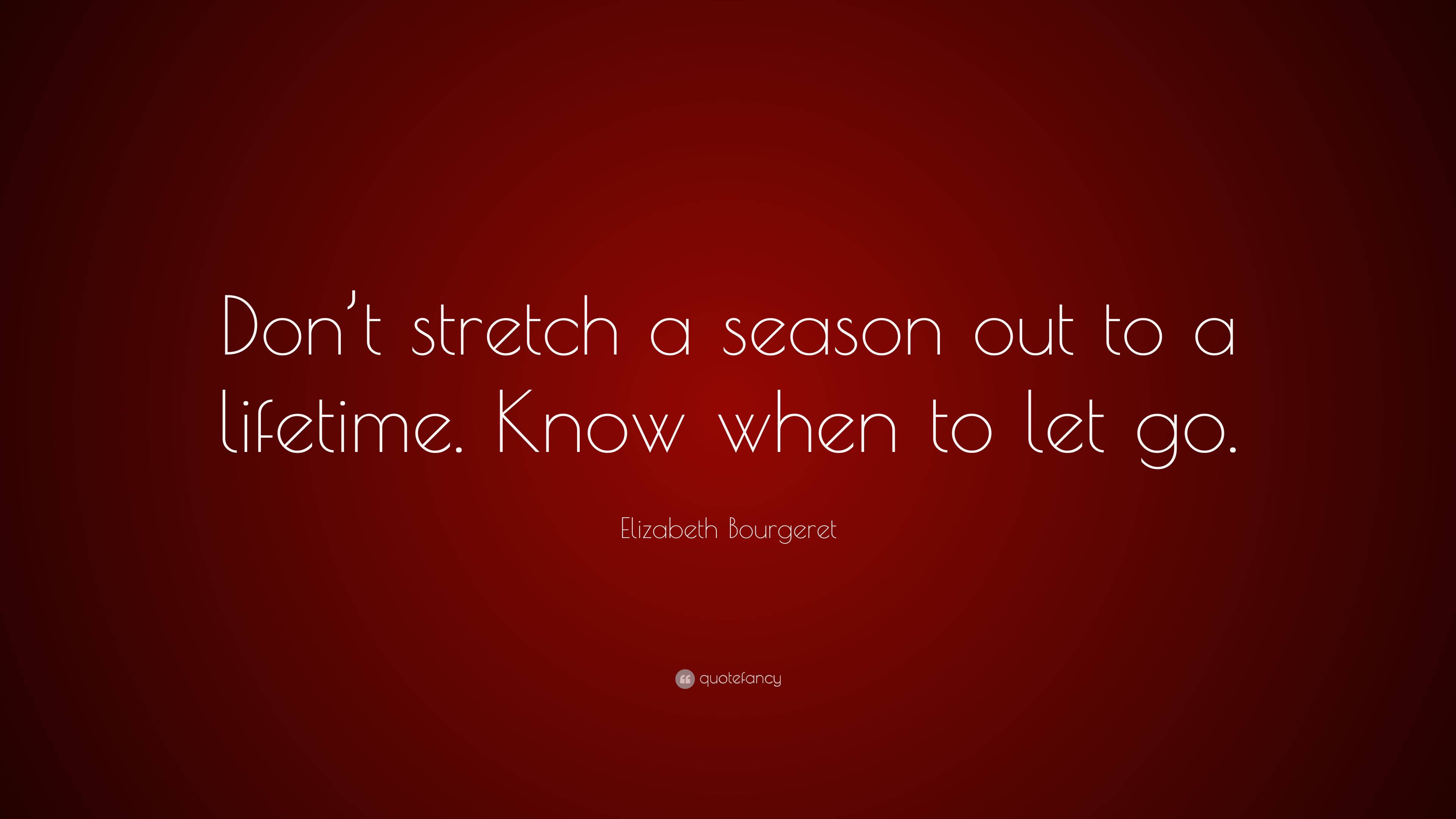 Elizabeth Bourgeret Quote “don’t Stretch A Season Out To A Lifetime Know When To Let Go ”