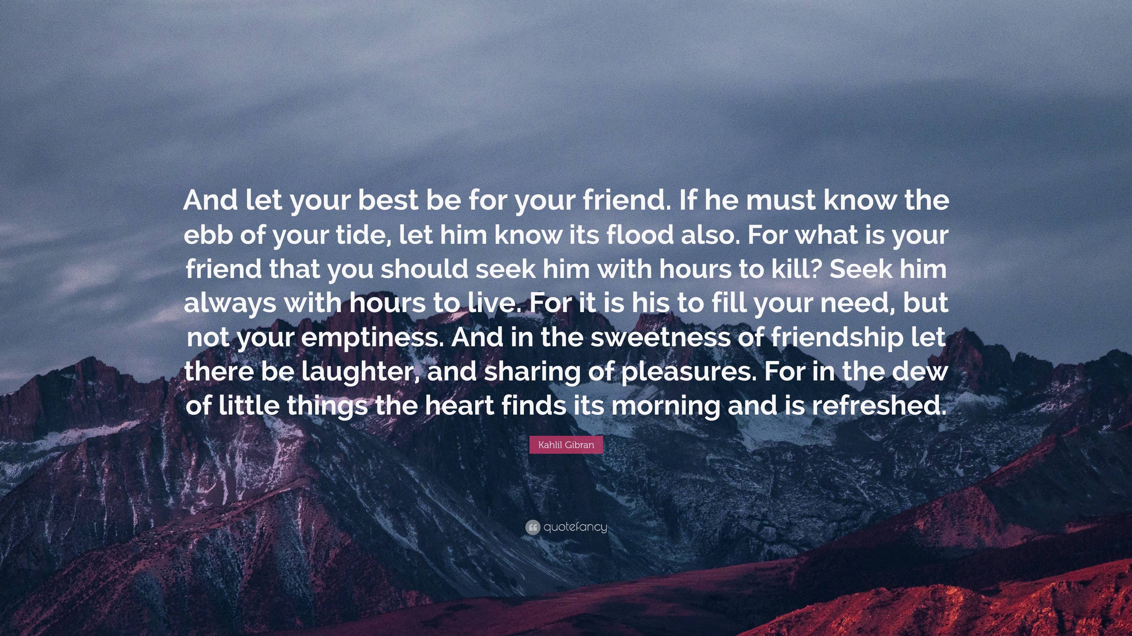 Kahlil Gibran Quote: “And let your best be for your friend. If he must ...