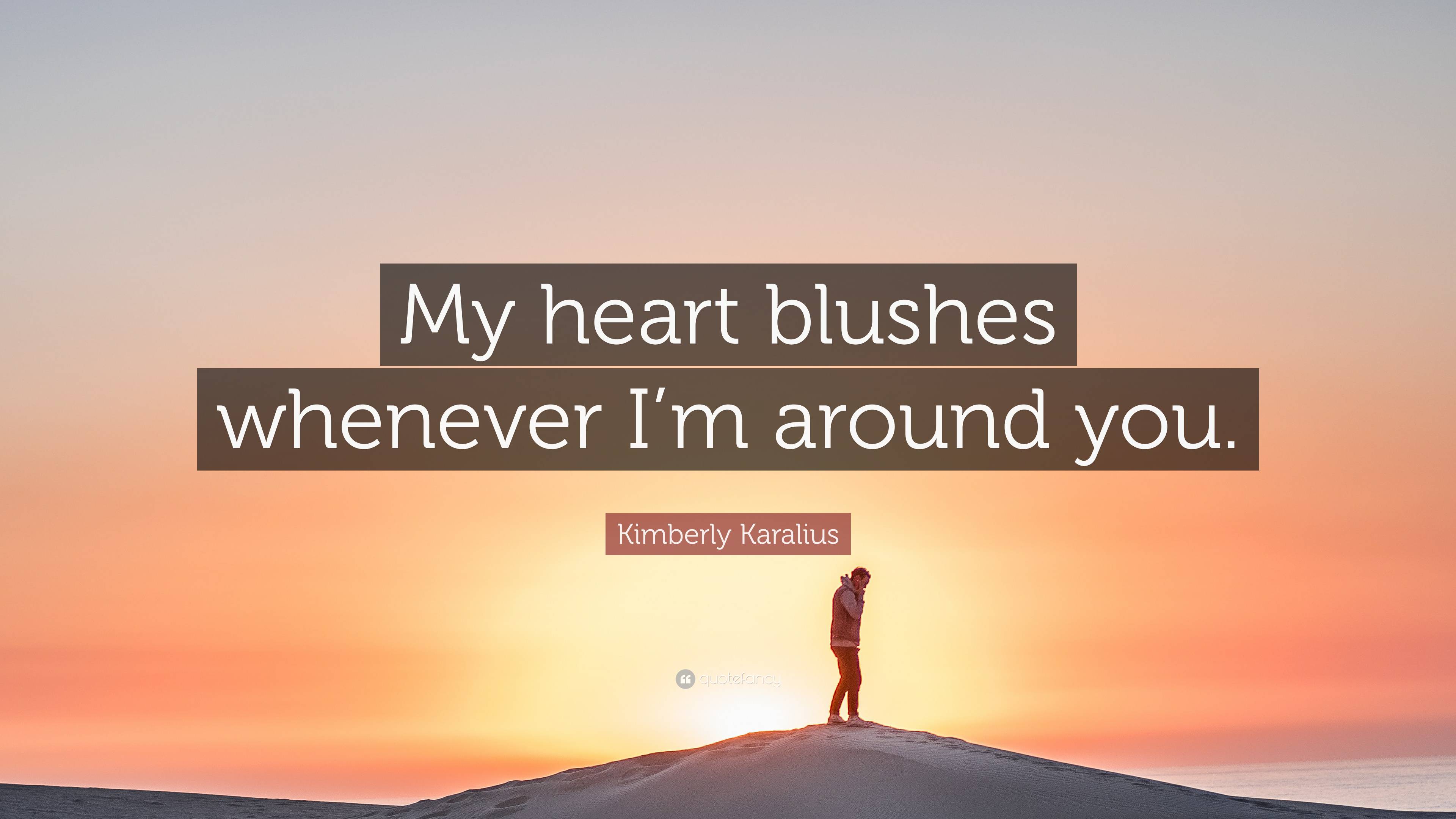 Kimberly Karalius Quote: “my Heart Blushes Whenever I’m Around You.”