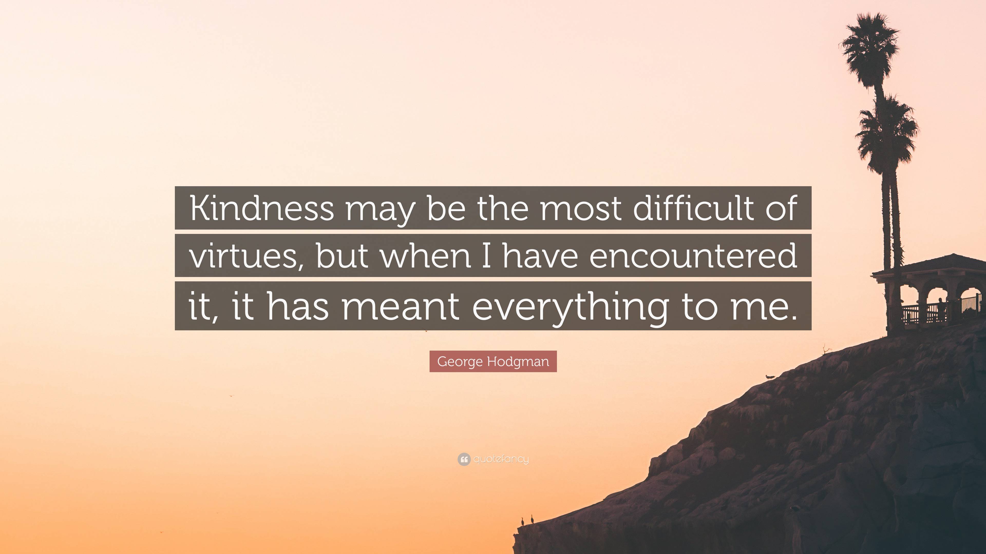 George Hodgman Quote: “Kindness may be the most difficult of virtues ...