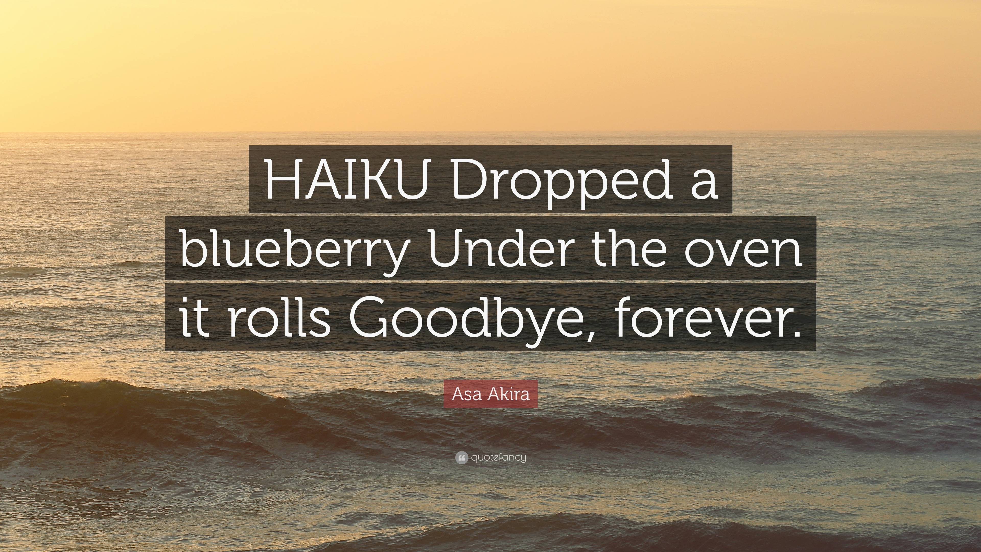 Asa Akira Quote: “HAIKU Dropped a blueberry Under the oven it rolls  Goodbye, forever.”