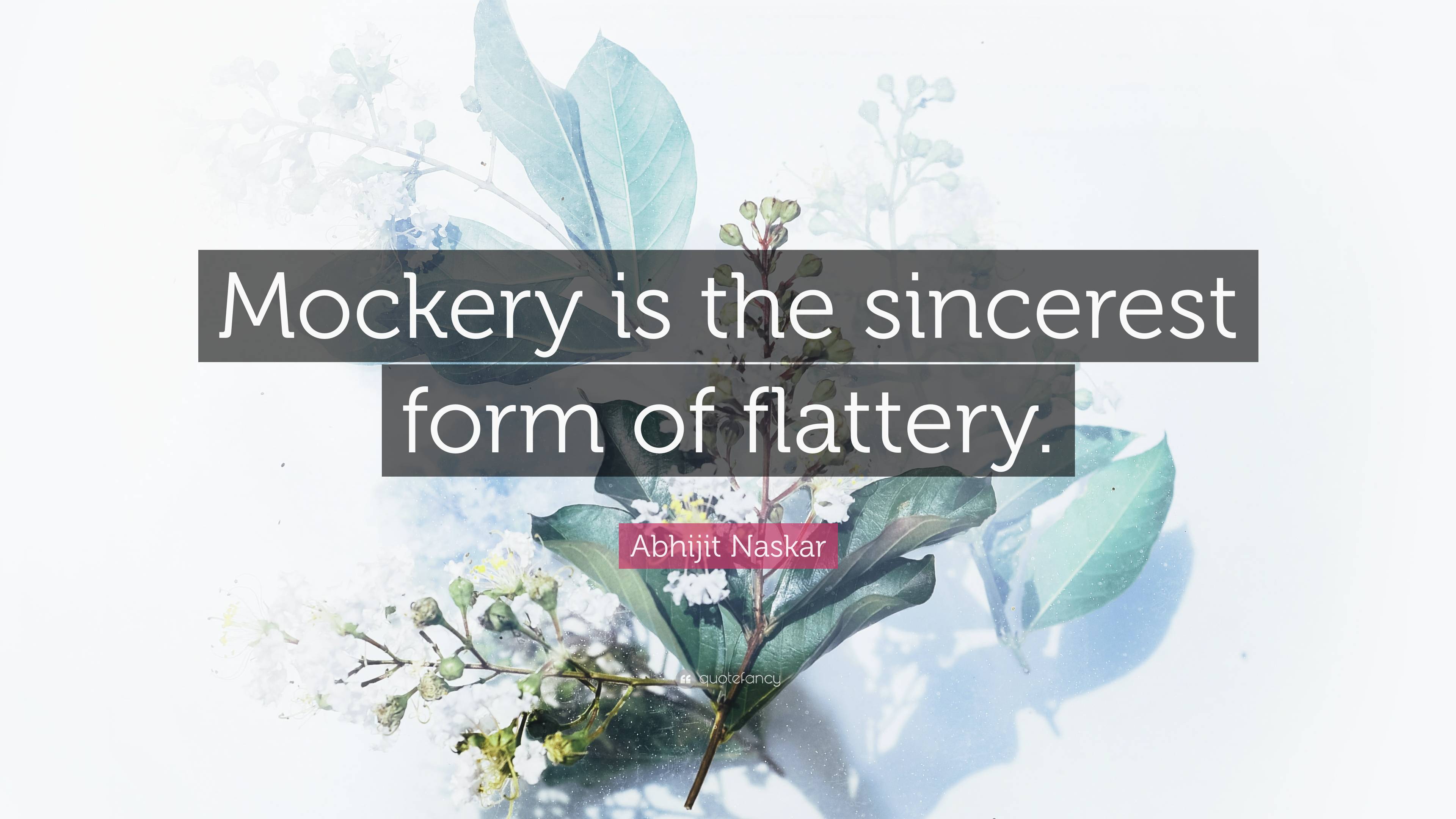 Abhijit Naskar Quote: “Mockery Is The Sincerest Form Of Flattery.”