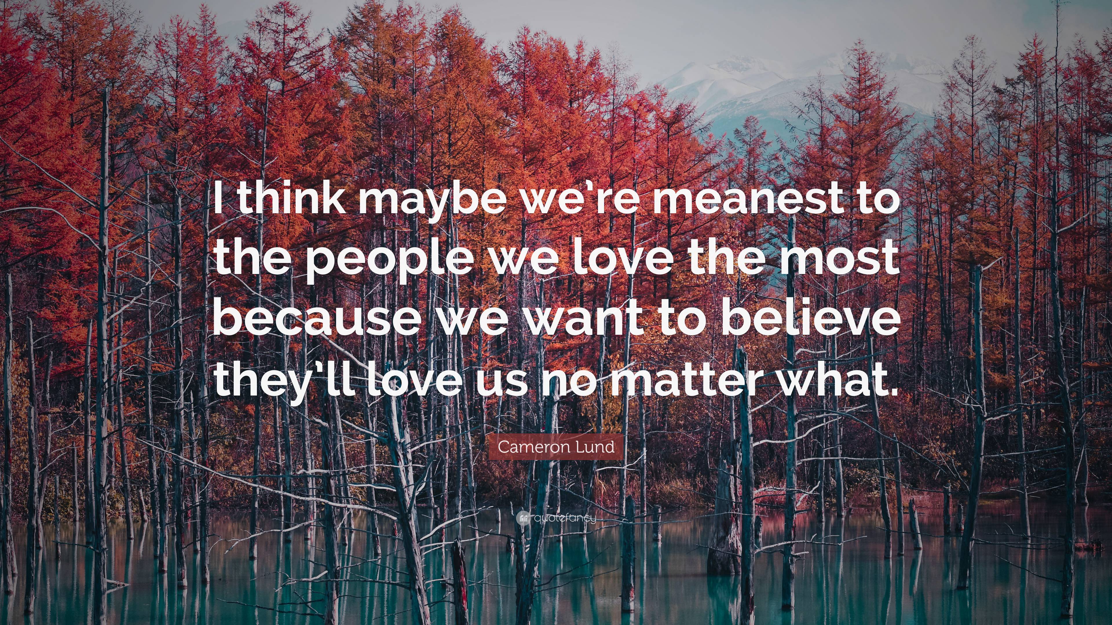 Cameron Lund Quote: “I think maybe we’re meanest to the people we love ...